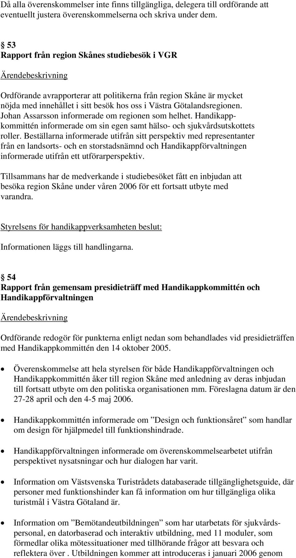 Johan Assarsson informerade om regionen som helhet. Handikappkommittén informerade om sin egen samt hälso- och sjukvårdsutskottets roller.