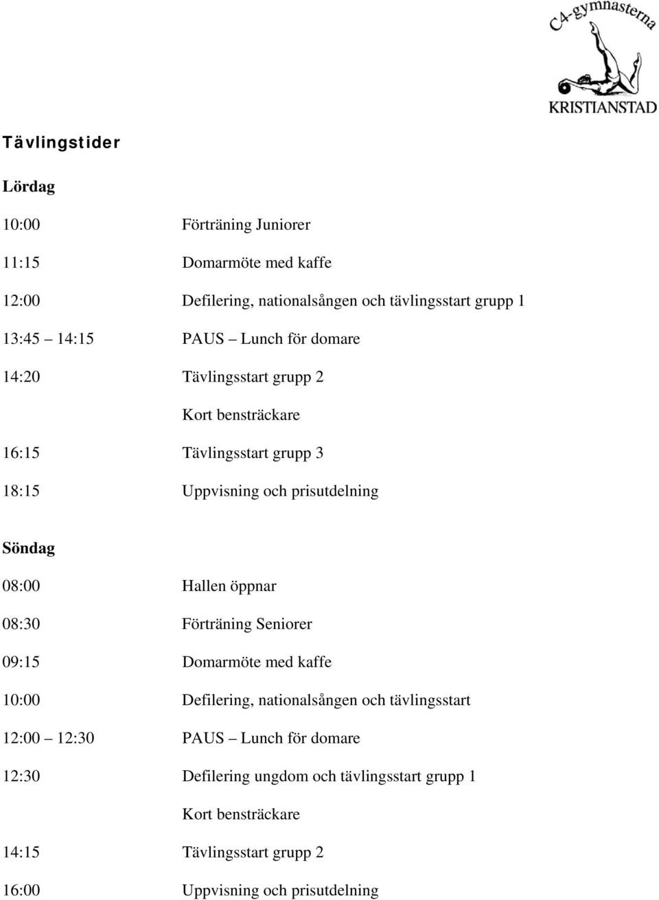 Söndag 08:00 Hallen öppnar 08:30 Förträning Seniorer 09:15 Domarmöte med kaffe 10:00 Defilering, nationalsången och tävlingsstart 12:00 12:30