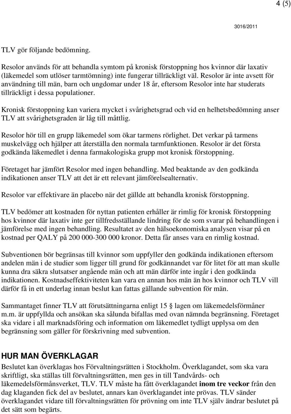 Kronisk förstoppning kan variera mycket i svårighetsgrad och vid en helhetsbedömning anser TLV att svårighetsgraden är låg till måttlig. Resolor hör till en grupp läkemedel som ökar tarmens rörlighet.