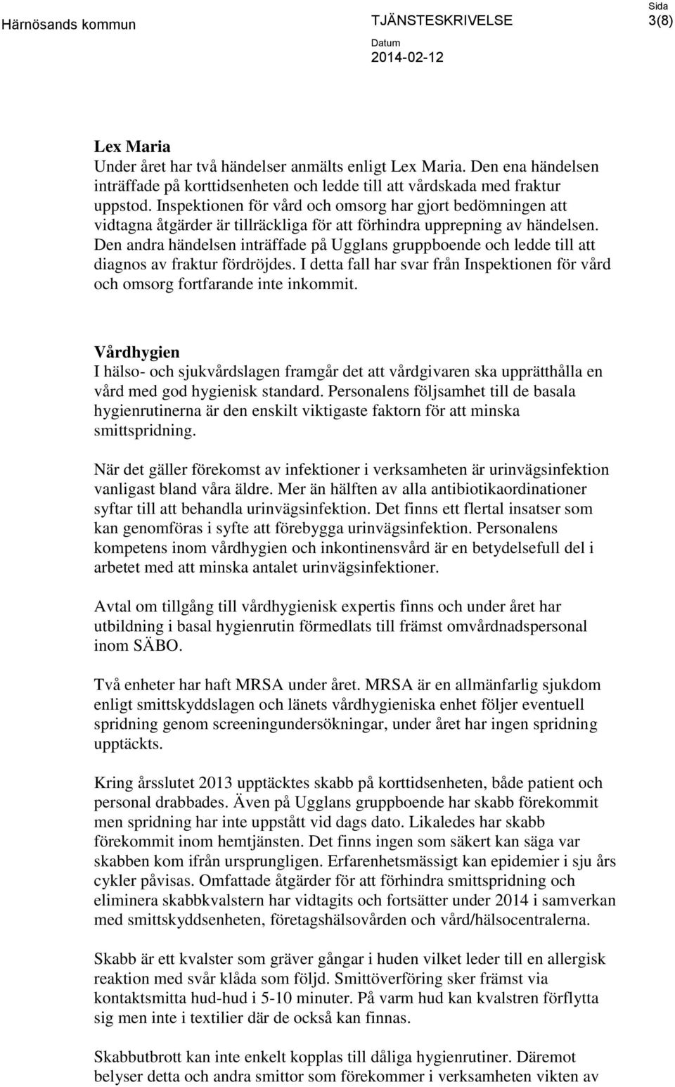 Den andra händelsen inträffade på Ugglans gruppboende och ledde till att diagnos av fraktur fördröjdes. I detta fall har svar från Inspektionen för vård och omsorg fortfarande inte inkommit.
