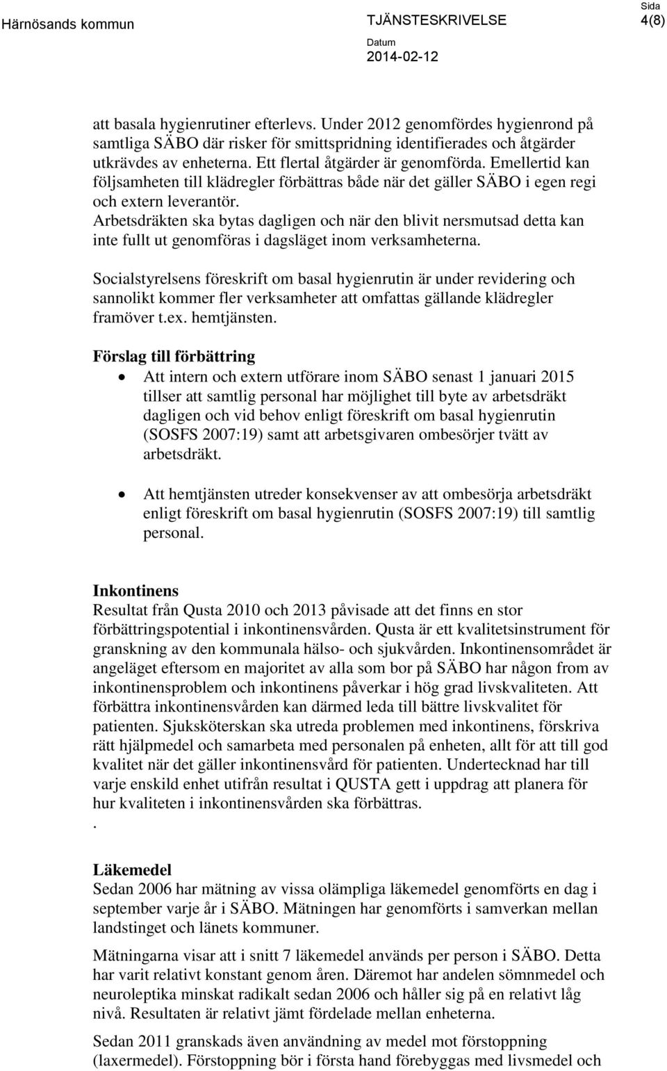 Arbetsdräkten ska bytas dagligen och när den blivit nersmutsad detta kan inte fullt ut genomföras i dagsläget inom verksamheterna.