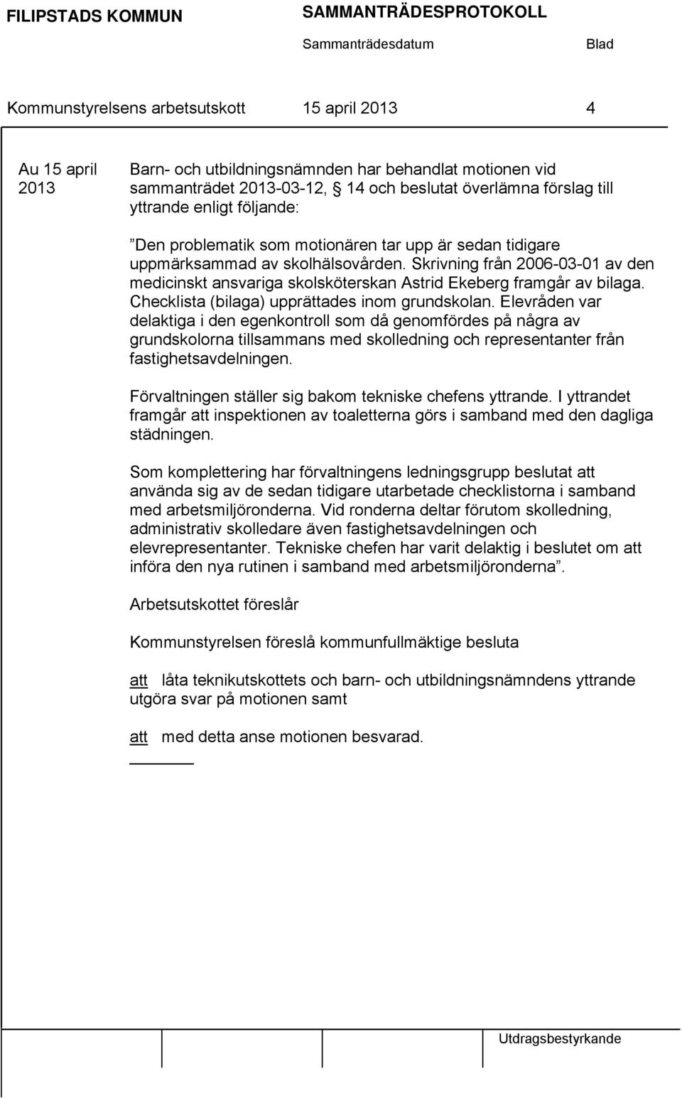 Skrivning från 2006-03-01 av den medicinskt ansvariga skolsköterskan Astrid Ekeberg framgår av bilaga. Checklista (bilaga) upprättades inom grundskolan.