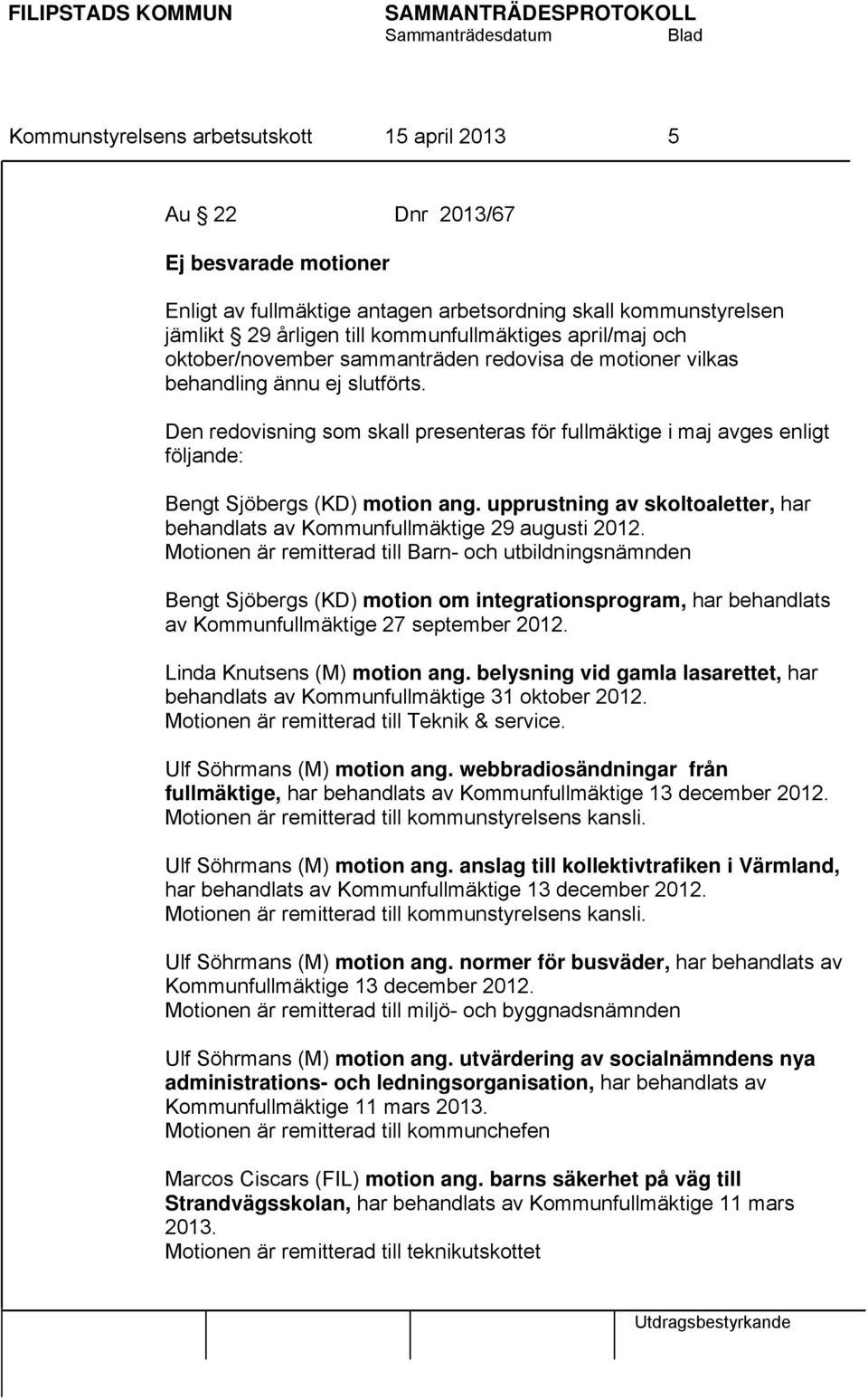 Den redovisning som skall presenteras för fullmäktige i maj avges enligt följande: Bengt Sjöbergs (KD) motion ang. upprustning av skoltoaletter, har behandlats av Kommunfullmäktige 29 augusti 2012.