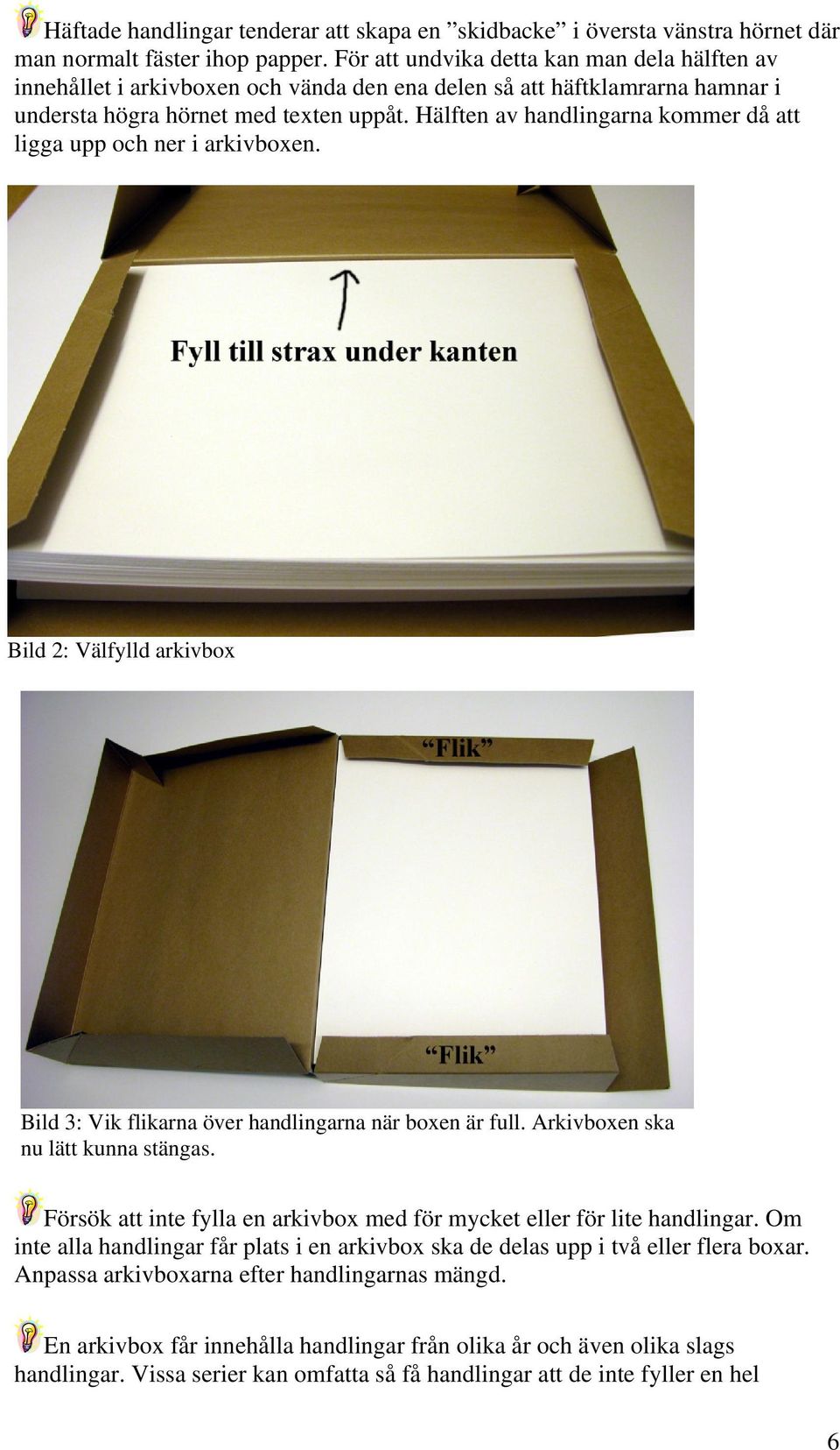 Hälften av handlingarna kommer då att ligga upp och ner i arkivboxen. Bild 2: Välfylld arkivbox Bild 3: Vik flikarna över handlingarna när boxen är full. Arkivboxen ska nu lätt kunna stängas.