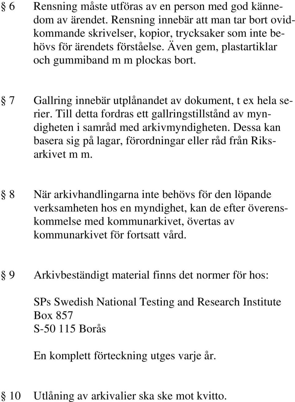 Till detta fordras ett gallringstillstånd av myndigheten i samråd med arkivmyndigheten. Dessa kan basera sig på lagar, förordningar eller råd från Riksarkivet m m.