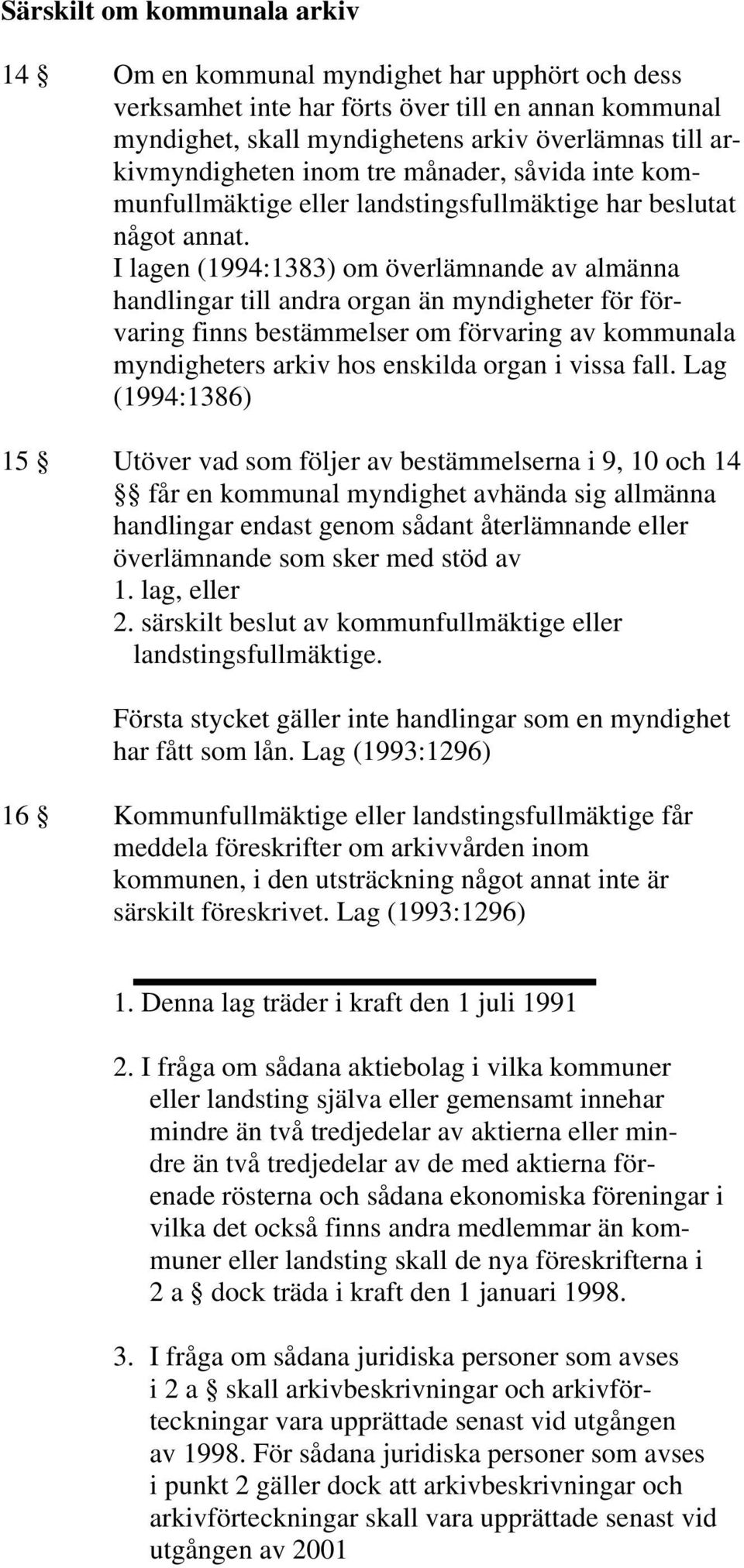 I lagen (1994:1383) om överlämnande av almänna handlingar till andra organ än myndigheter för förvaring finns bestämmelser om förvaring av kommunala myndigheters arkiv hos enskilda organ i vissa fall.