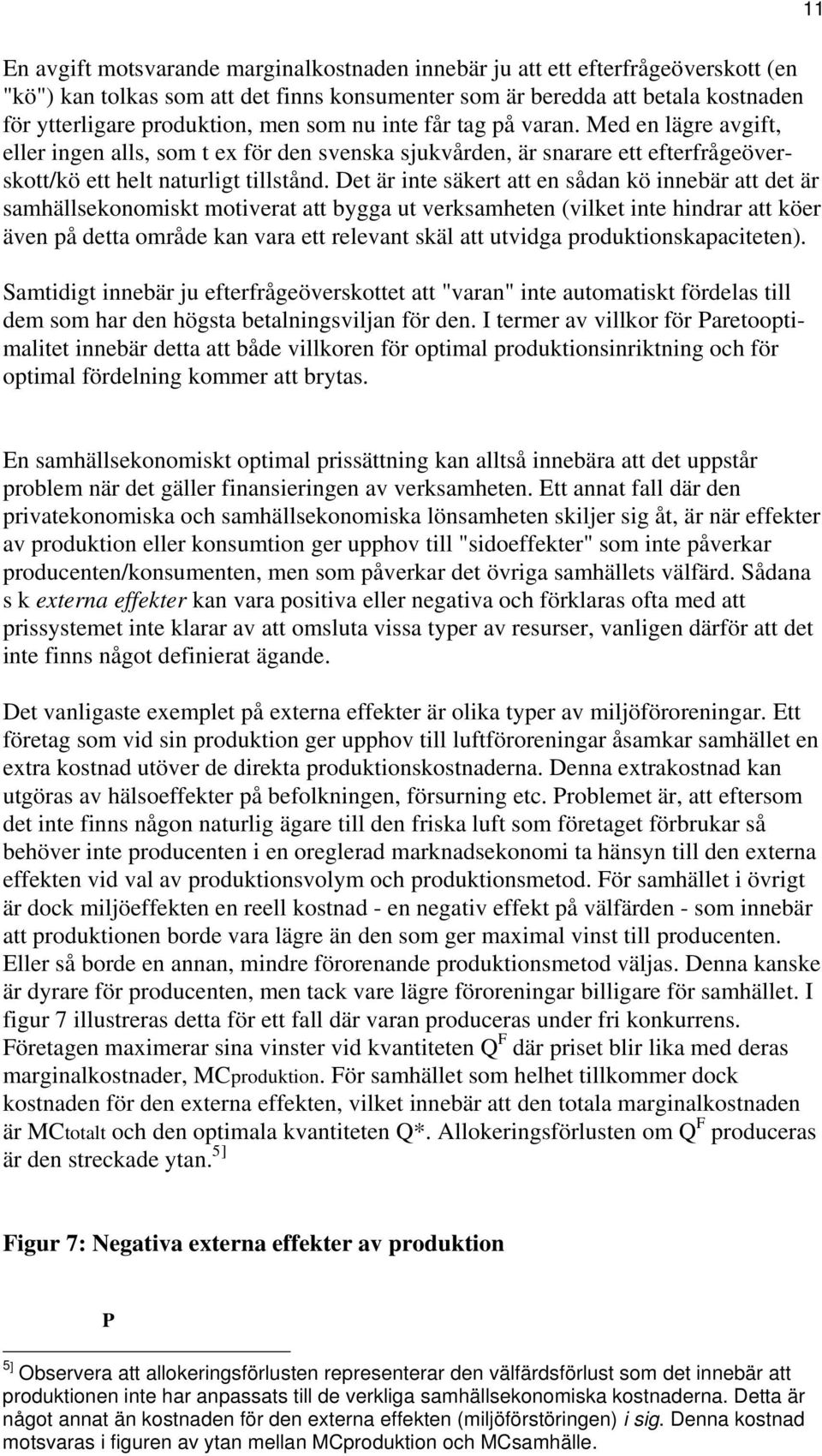 Det är inte säkert att en sådan kö innebär att det är samhällsekonomiskt motiverat att bygga ut verksamheten (vilket inte hindrar att köer även på detta område kan vara ett relevant skäl att utvidga