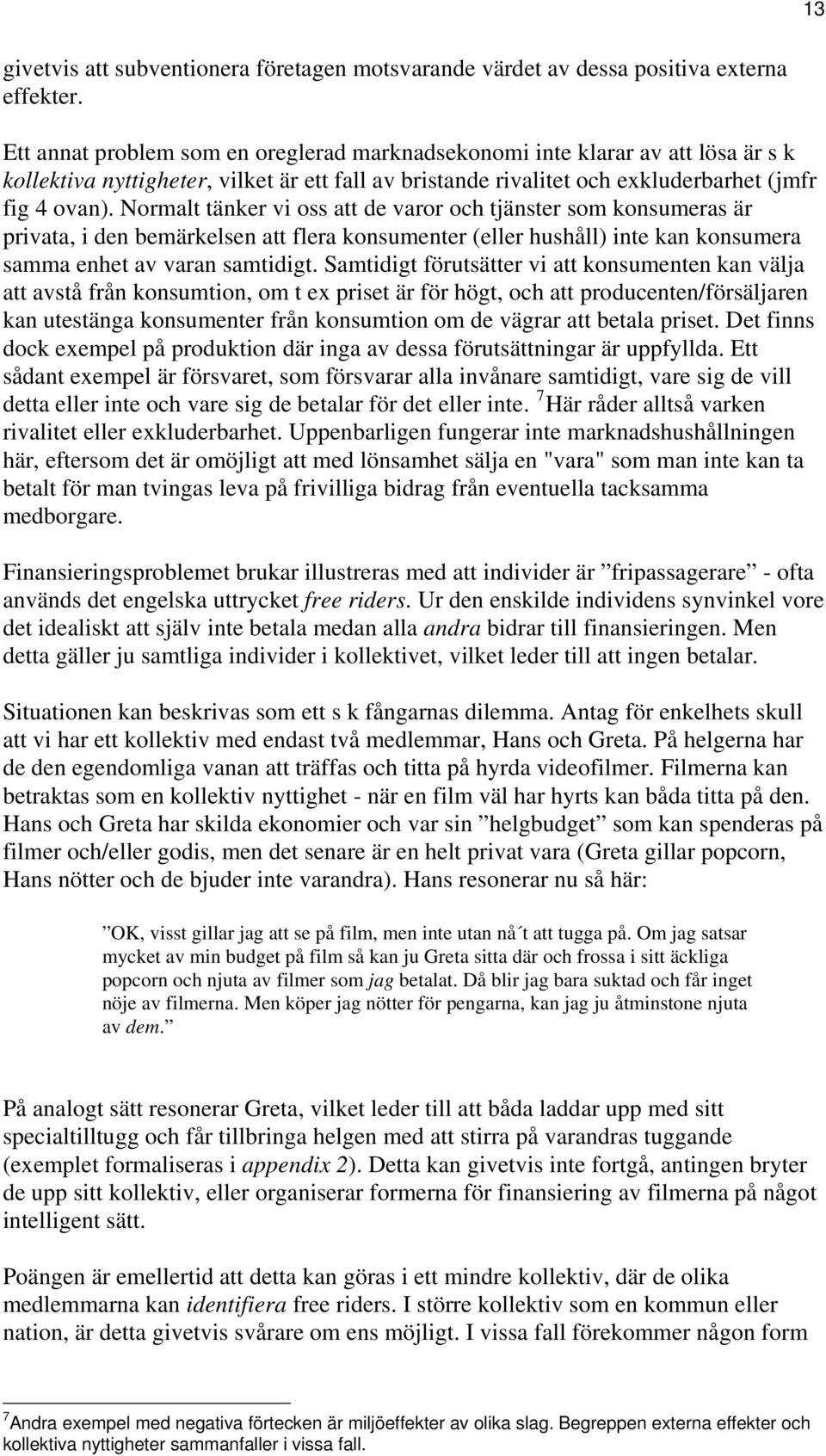 Normalt tänker vi oss att de varor och tjänster som konsumeras är privata, i den bemärkelsen att flera konsumenter (eller hushåll) inte kan konsumera samma enhet av varan samtidigt.