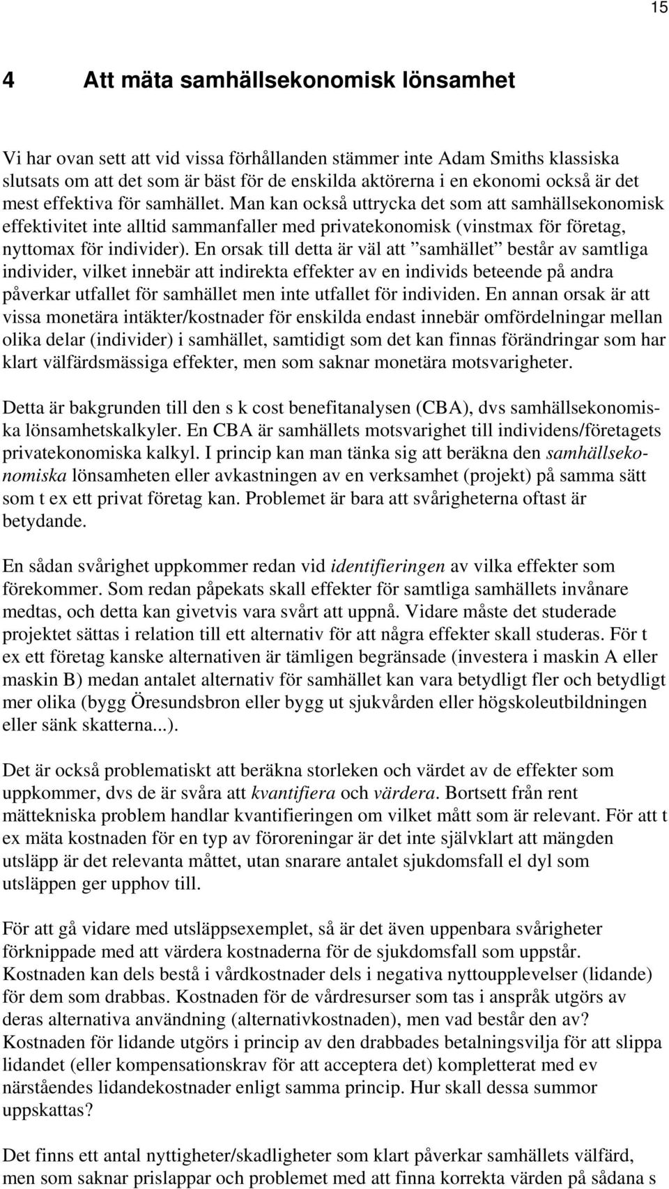 En orsak till detta är väl att samhället består av samtliga individer, vilket innebär att indirekta effekter av en individs beteende på andra påverkar utfallet för samhället men inte utfallet för