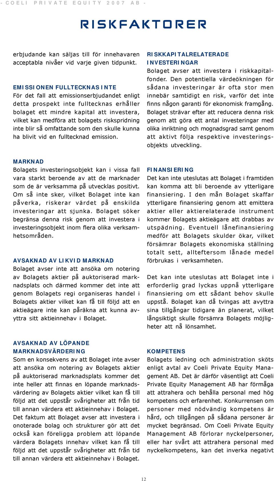 riskspridning inte blir så omfattande som den skulle kunna ha blivit vid en fulltecknad emission. RISKKAPITALRELATERADE INVESTERINGAR Bolaget avser att investera i riskkapitalfonder.
