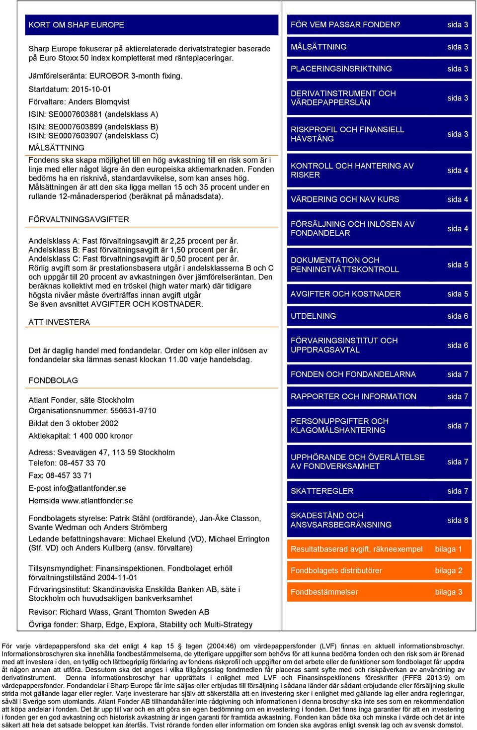 till en hög avkastning till en risk som är i linje med eller något lägre än den europeiska aktiemarknaden. Fonden bedöms ha en risknivå, standardavvikelse, som kan anses hög.