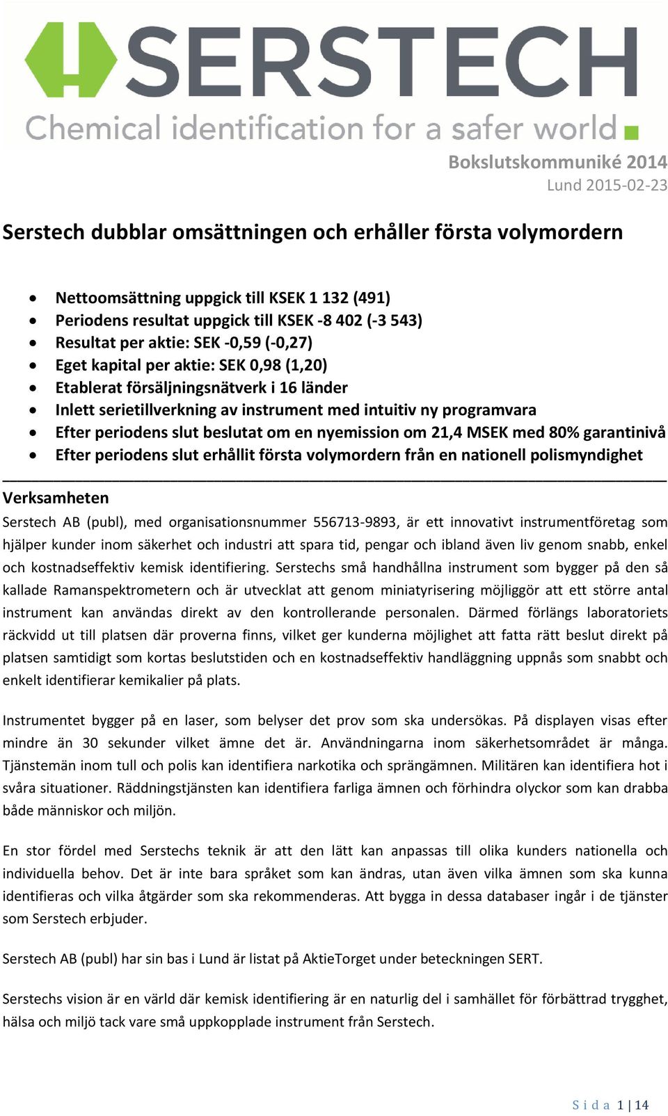 periodens slut beslutat om en nyemission om 21,4 MSEK med 80% garantinivå Efter periodens slut erhållit första volymordern från en nationell polismyndighet Verksamheten Serstech AB (publ), med