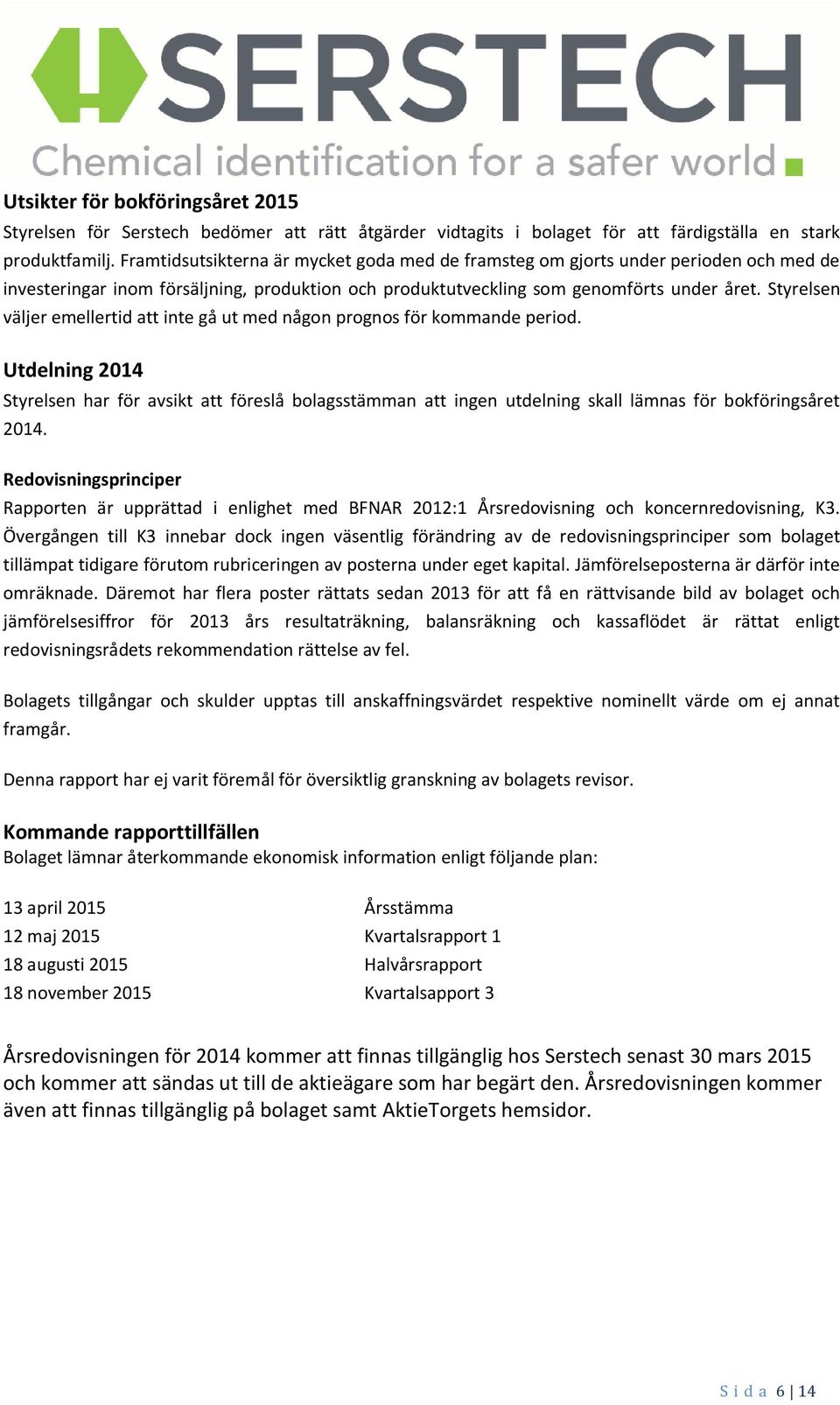 Styrelsen väljer emellertid att inte gå ut med någon prognos för kommande period.