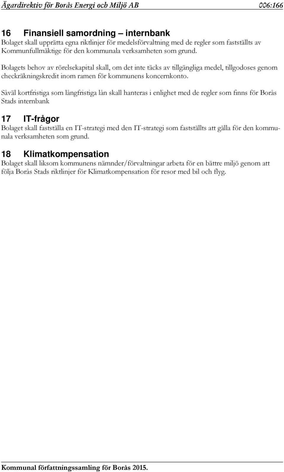Såväl kortfristiga som långfristiga lån skall hanteras i enlighet med de regler som finns för Borås Stads internbank 17 IT-frågor Bolaget skall fastställa en IT-strategi med den IT-strategi som