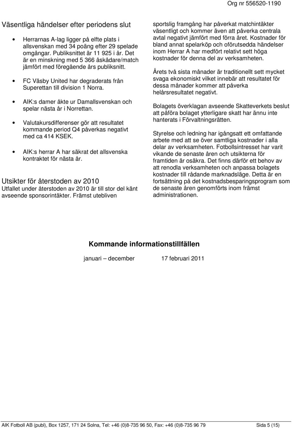 AIK:s damer åkte ur Damallsvenskan och spelar nästa år i Norrettan. Valutakursdifferenser gör att resultatet kommande period Q4 påverkas negativt med ca 414 KSEK.