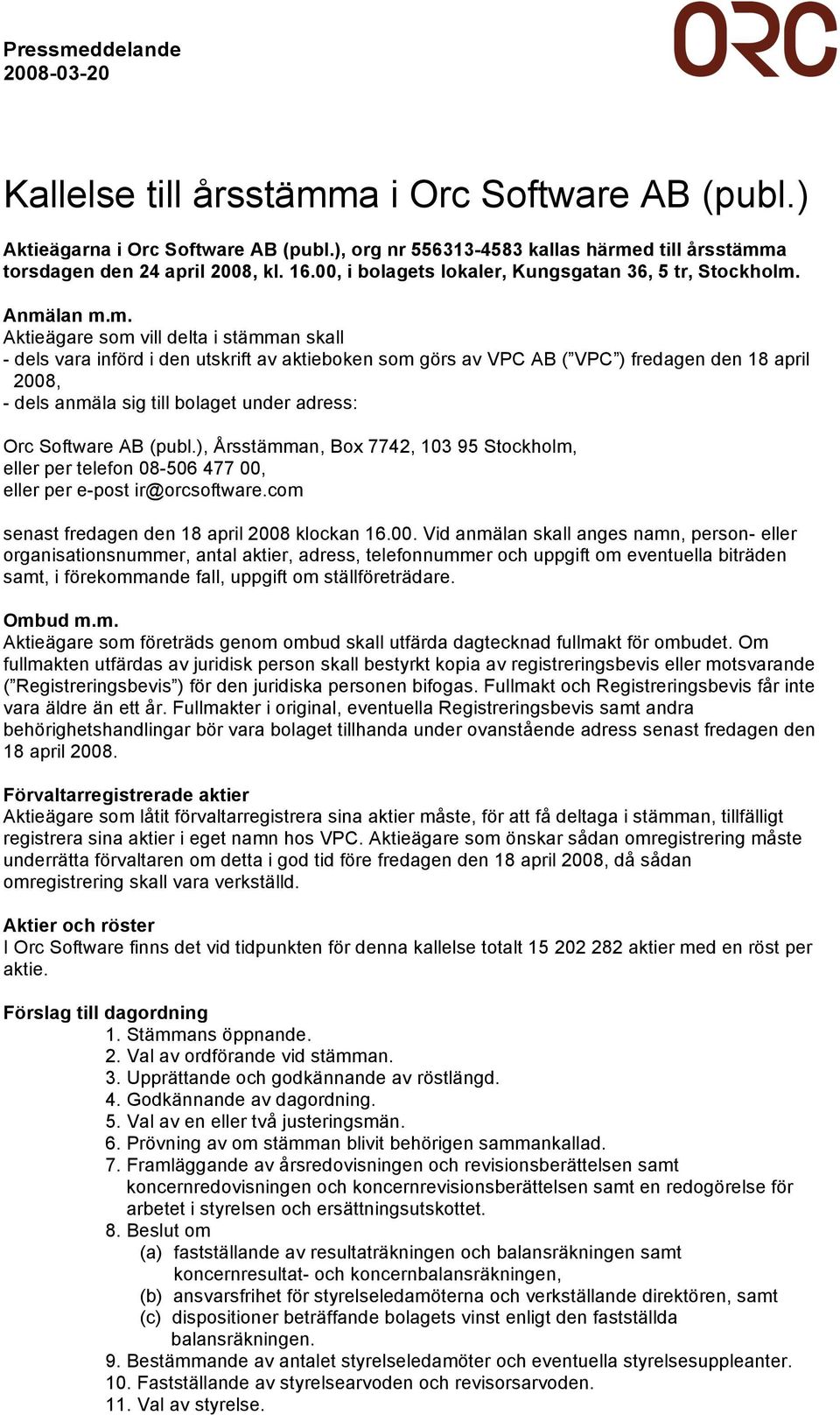 Anmälan m.m. Aktieägare som vill delta i stämman skall - dels vara införd i den utskrift av aktieboken som görs av VPC AB ( VPC ) fredagen den 18 april 2008, - dels anmäla sig till bolaget under