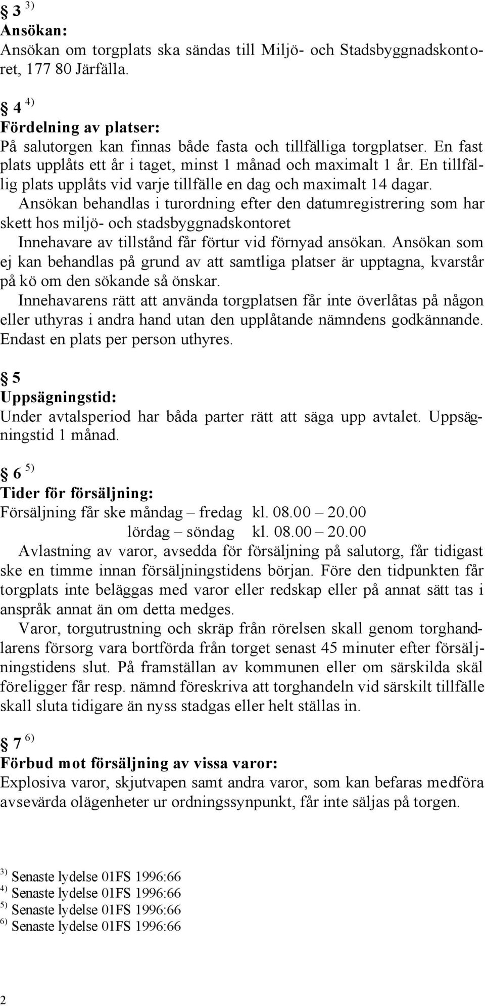 Ansökan behandlas i turordning efter den datumregistrering som har skett hos miljö- och stadsbyggnadskontoret Innehavare av tillstånd får förtur vid förnyad ansökan.