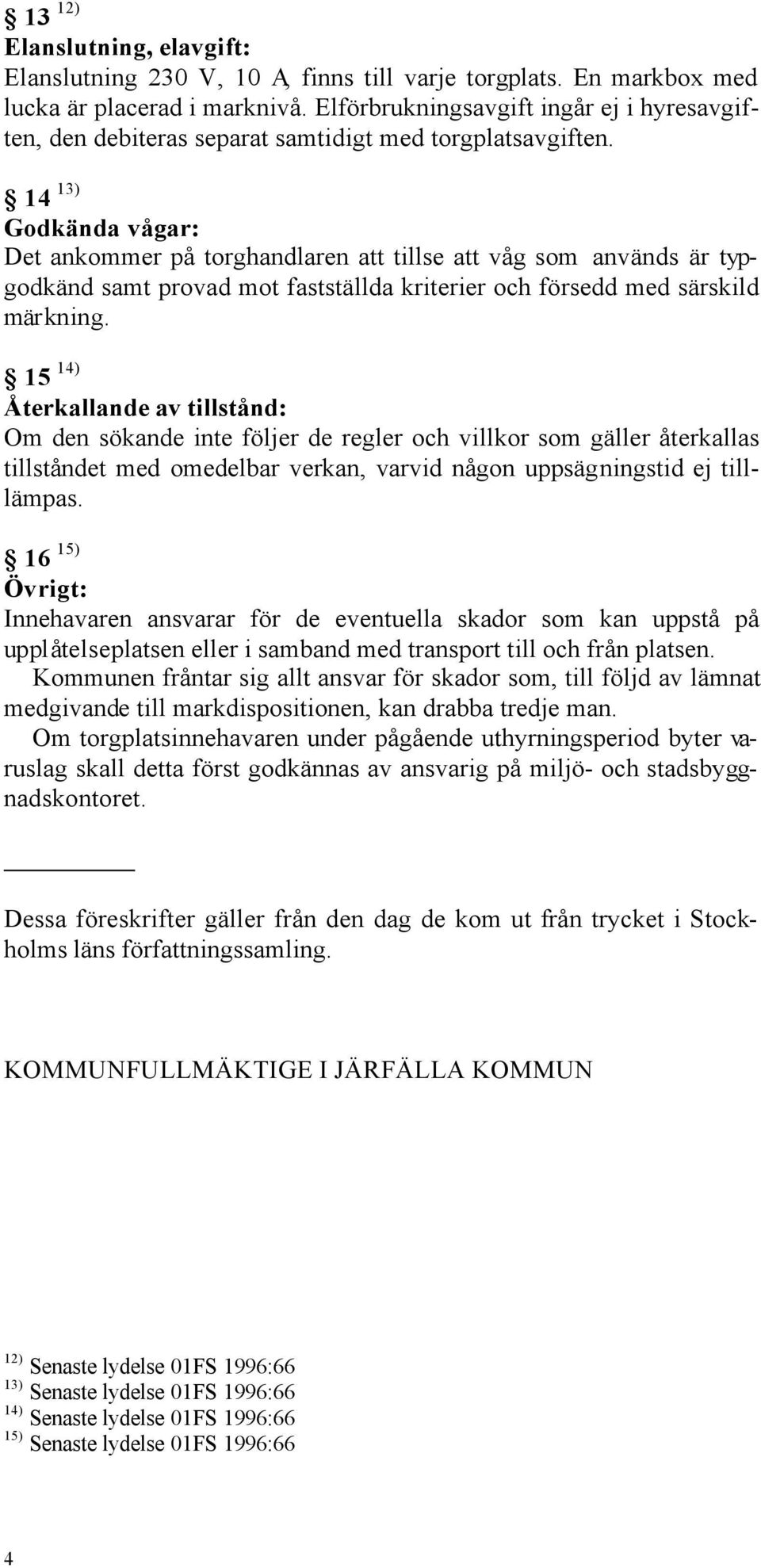 14 13) Godkända vågar: Det ankommer på torghandlaren att tillse att våg som används är typgodkänd samt provad mot fastställda kriterier och försedd med särskild märkning.