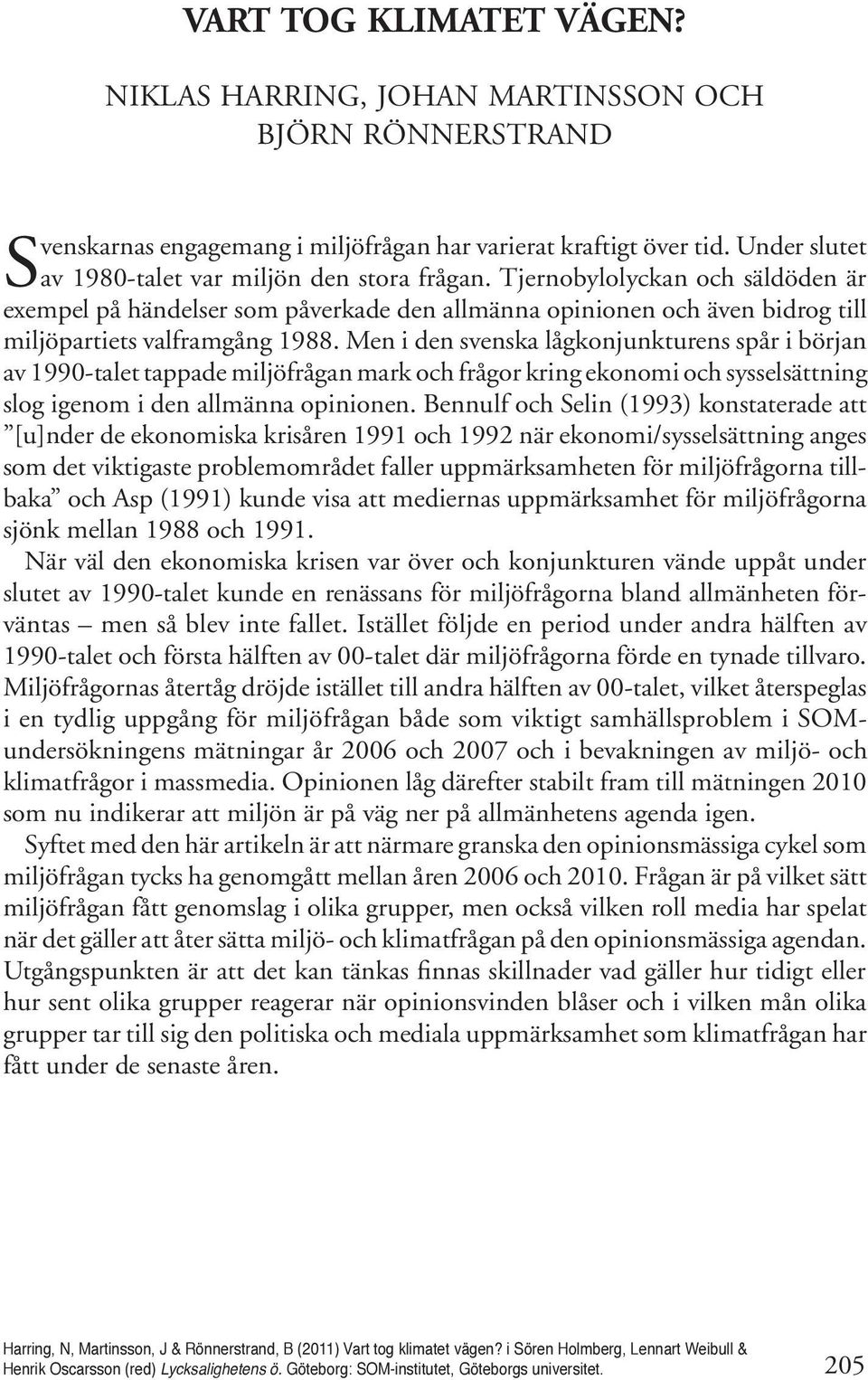 Men i den svenska lågkonjunkturens spår i början av 199-talet tappade miljöfrågan mark och frågor kring ekonomi och sysselsättning slog igenom i den allmänna opinionen.