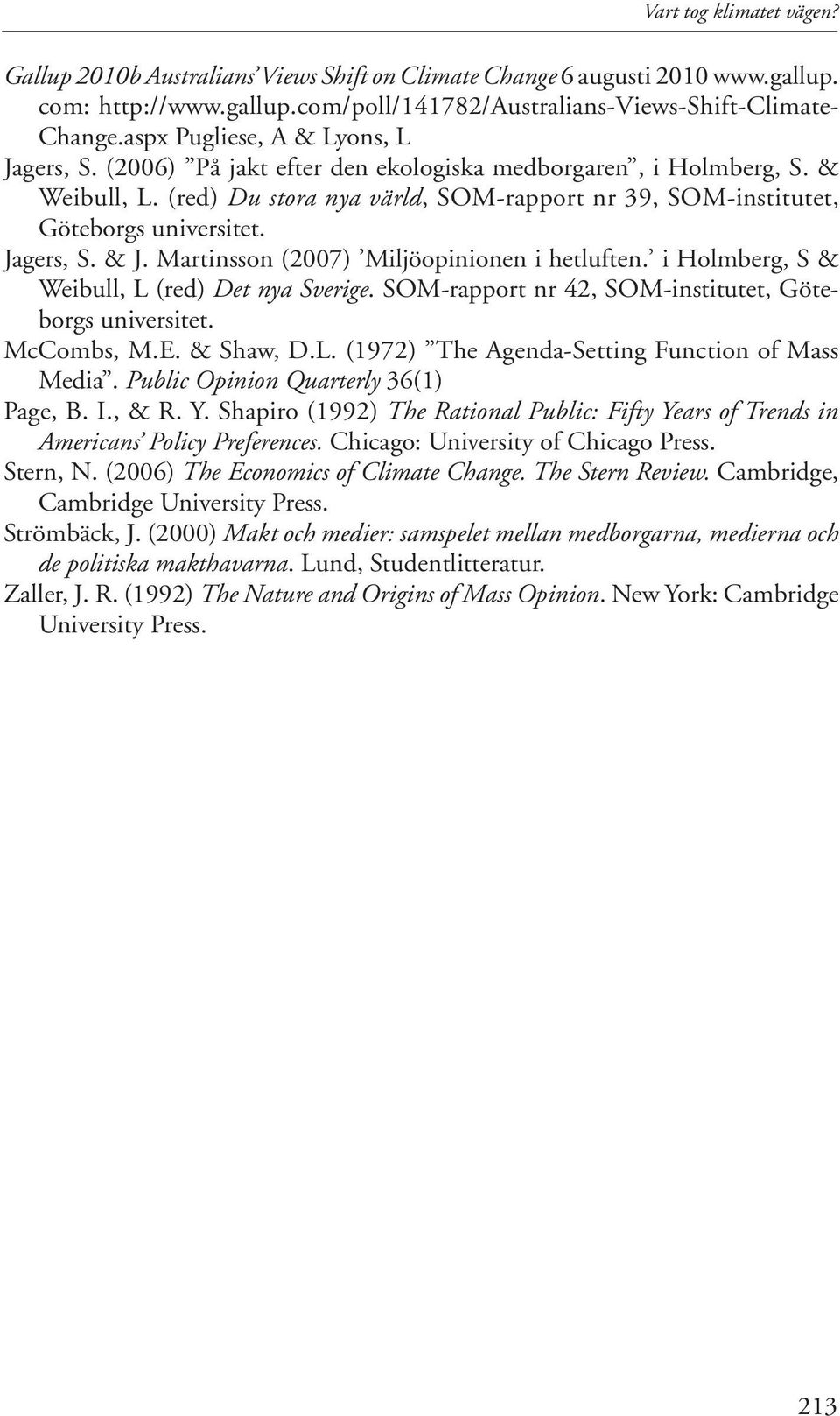 Jagers, S. & J. Martinsson (7) Miljöopinionen i hetluften. i Holmberg, S & Weibull, L (red) Det nya Sverige. SOM-rapport nr 42, SOM-institutet, Göteborgs universitet. McCombs, M.E. & Shaw, D.L. (1972) The Agenda-Setting Function of Mass Media.