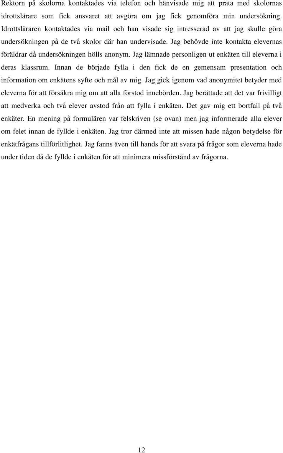 Jag behövde inte kontakta elevernas föräldrar då undersökningen hölls anonym. Jag lämnade personligen ut enkäten till eleverna i deras klassrum.