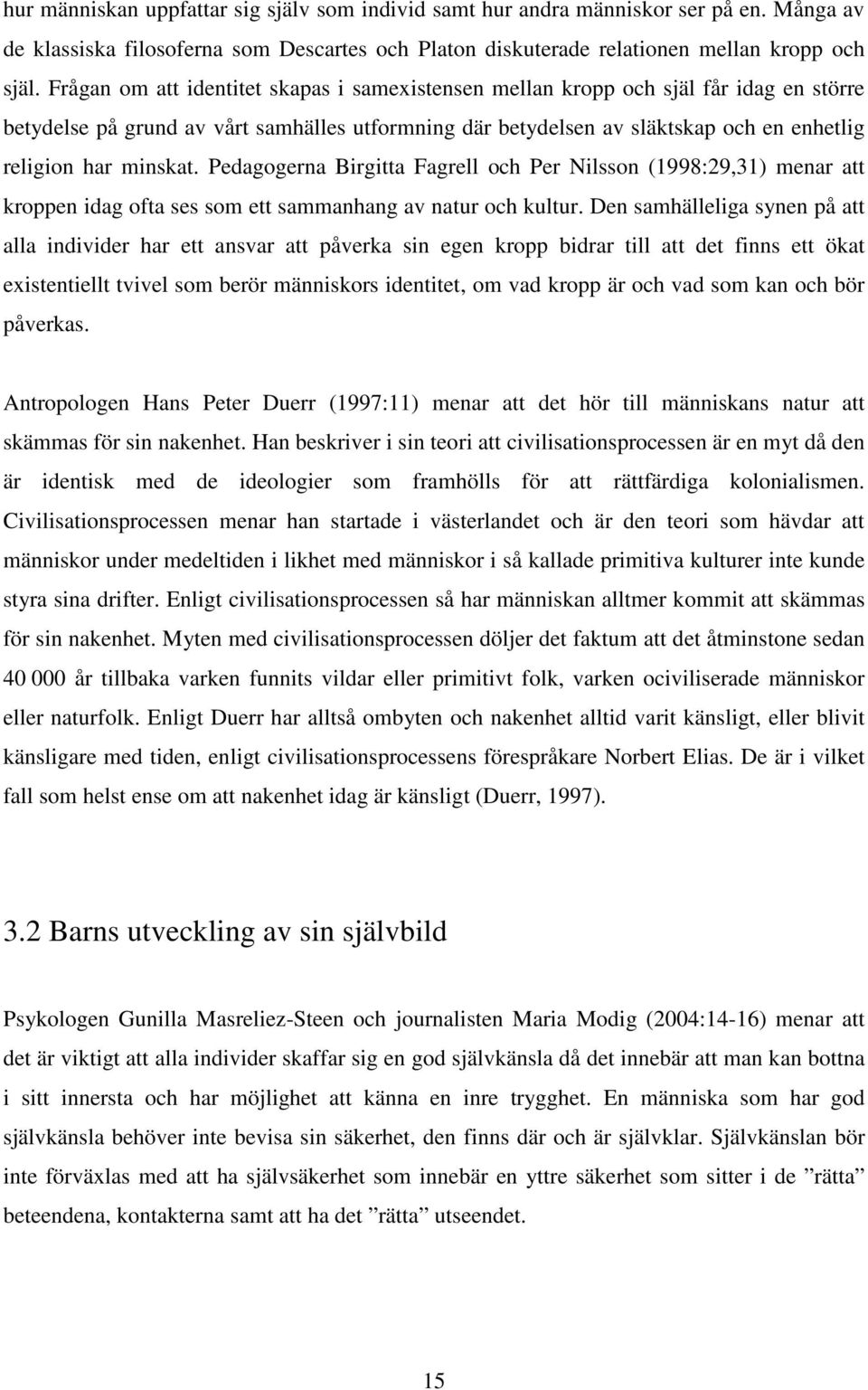 minskat. Pedagogerna Birgitta Fagrell och Per Nilsson (1998:29,31) menar att kroppen idag ofta ses som ett sammanhang av natur och kultur.