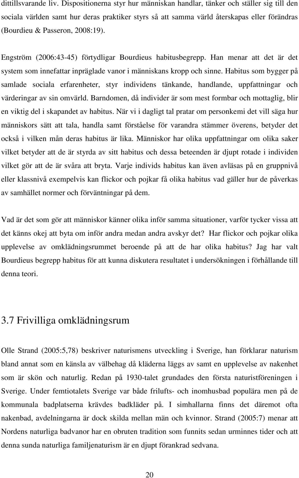 Engström (2006:43-45) förtydligar Bourdieus habitusbegrepp. Han menar att det är det system som innefattar inpräglade vanor i människans kropp och sinne.