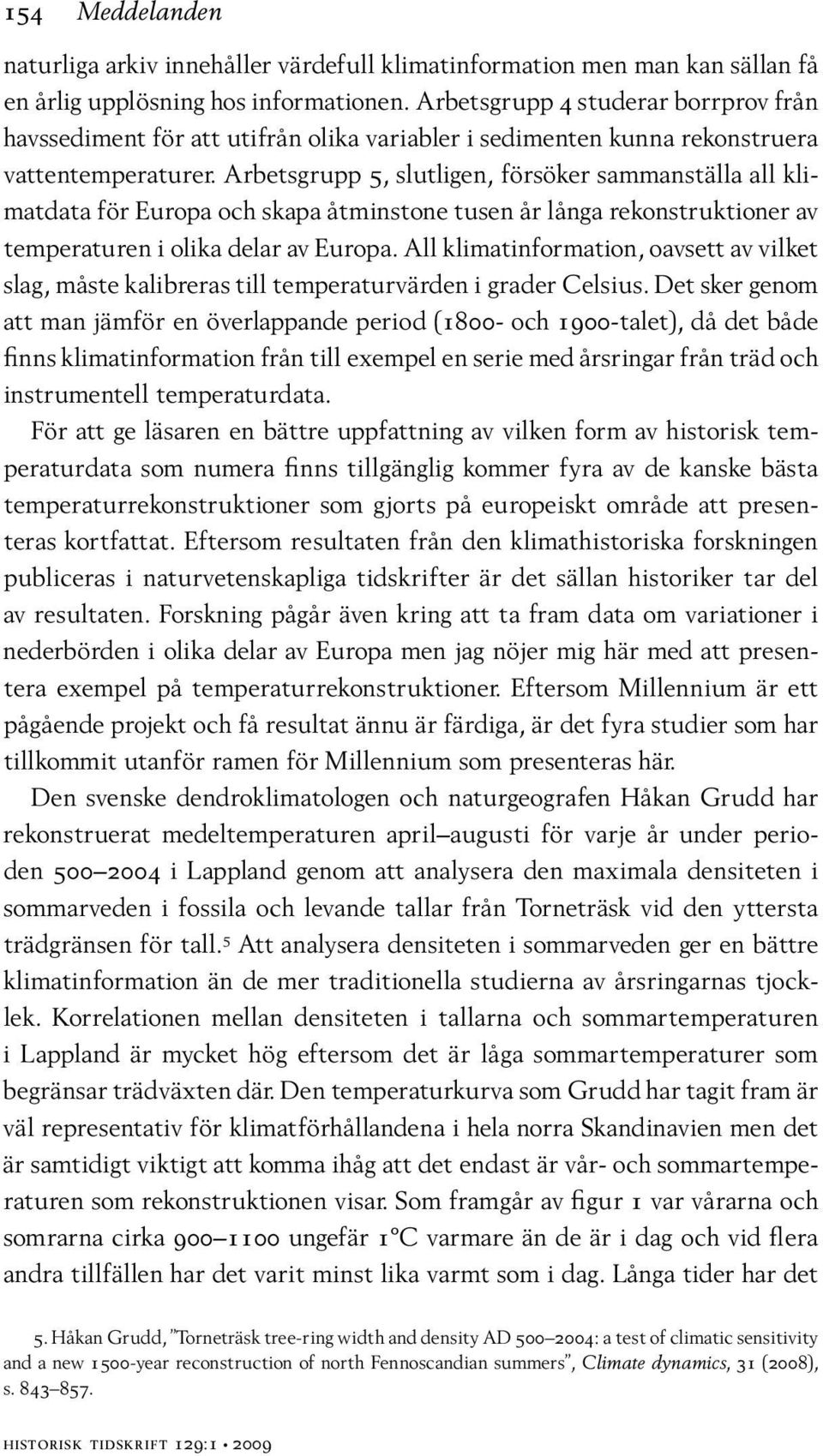 Arbetsgrupp 5, slutligen, försöker sammanställa all klimatdata för Europa och skapa åtminstone tusen år långa rekonstruktioner av temperaturen i olika delar av Europa.