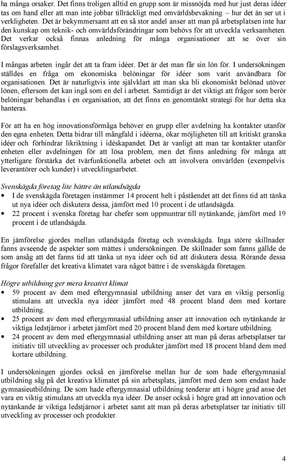 Det är bekymmersamt att en så stor andel anser att man på arbetsplatsen inte har den kunskap om teknik- och omvärldsförändringar som behövs för att utveckla verksamheten.