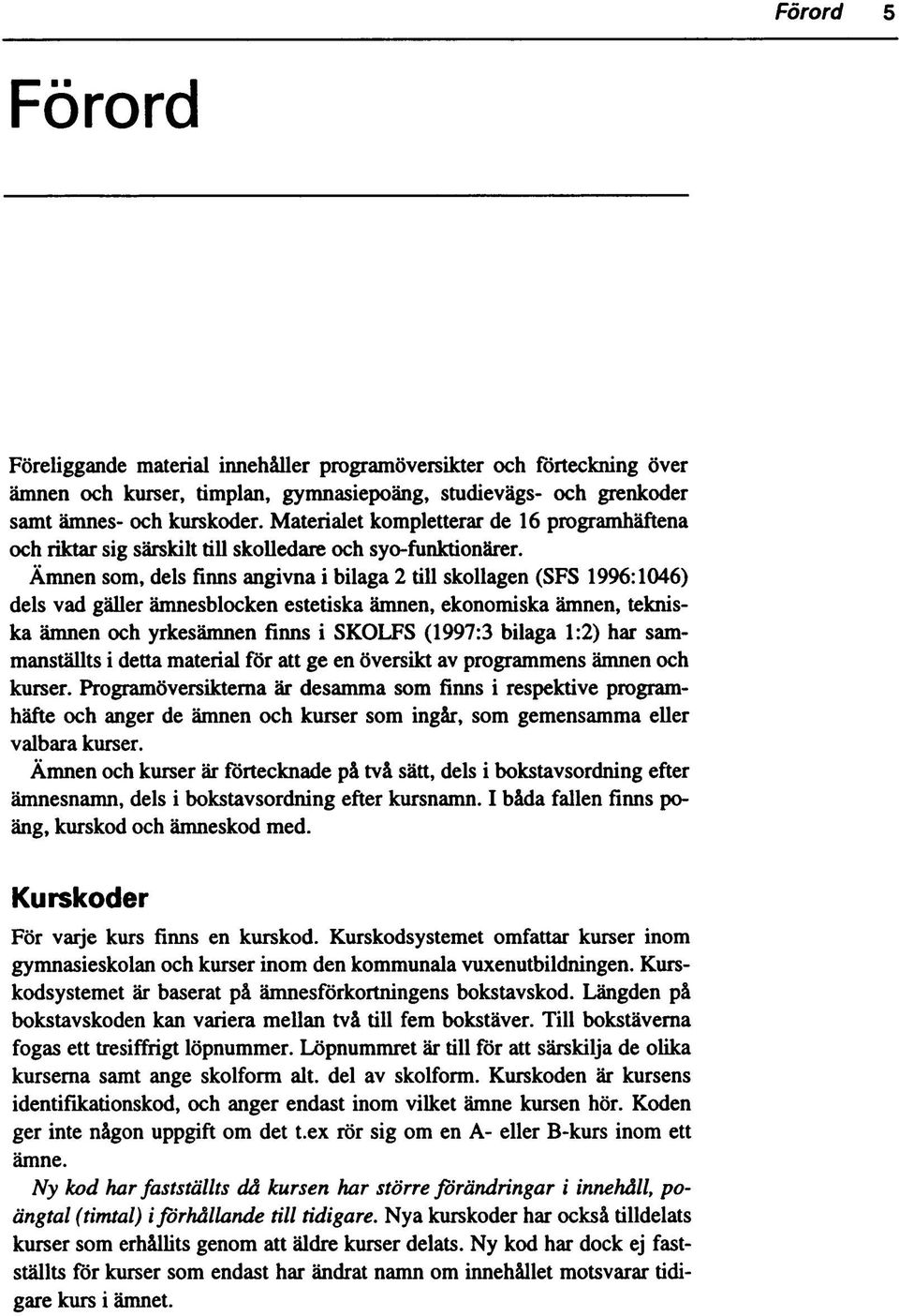 Ämnen sm, dels finns angivna i bilaga till skllagen (SFS 1996:1046) dels vad gäller ämnesblken estetiska ämnen, eknmiska ämnen, tekniska ämnen h yrkesämnen finns i SKLFS (1997: bilaga 1:) har