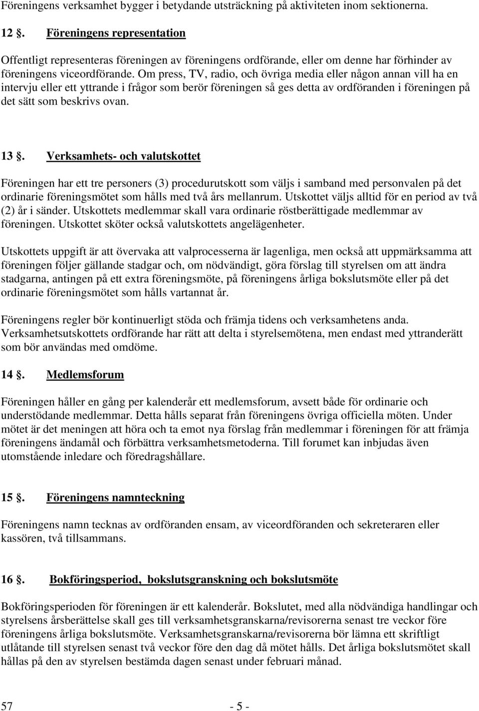 Om press, TV, radio, och övriga media eller någon annan vill ha en intervju eller ett yttrande i frågor som berör föreningen så ges detta av ordföranden i föreningen på det sätt som beskrivs ovan. 13.