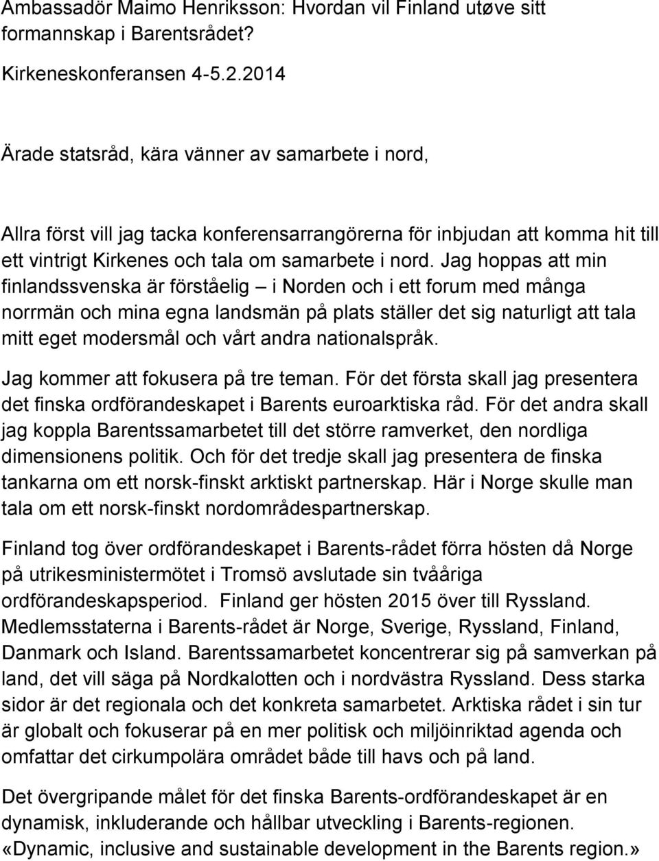 Jag hoppas att min finlandssvenska är förståelig i Norden och i ett forum med många norrmän och mina egna landsmän på plats ställer det sig naturligt att tala mitt eget modersmål och vårt andra