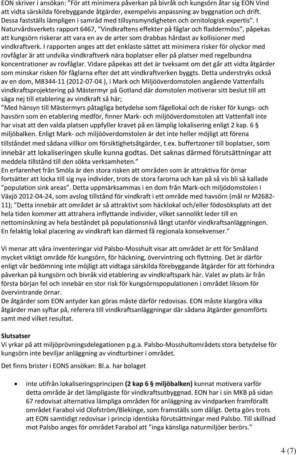 I Naturvårdsverkets rapport 6467, Vindkraftens effekter på fåglar och fladdermöss, påpekas att kungsörn riskerar att vara en av de arter som drabbas hårdast av kollisioner med vindkraftverk.