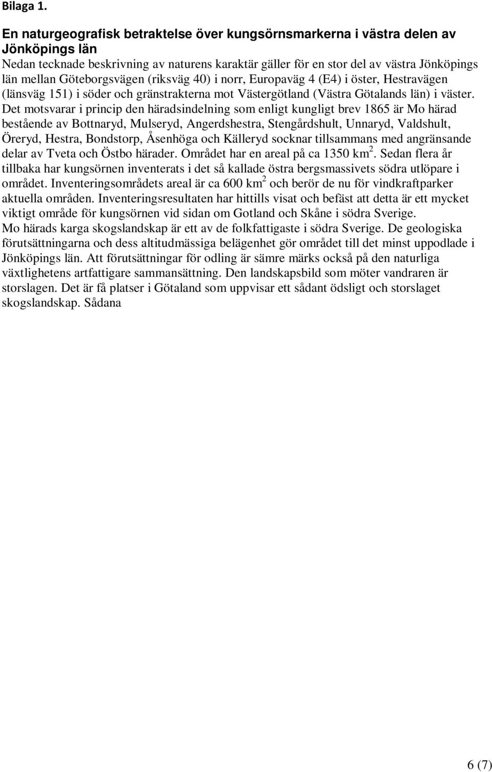 Göteborgsvägen (riksväg 40) i norr, Europaväg 4 (E4) i öster, Hestravägen (länsväg 151) i söder och gränstrakterna mot Västergötland (Västra Götalands län) i väster.
