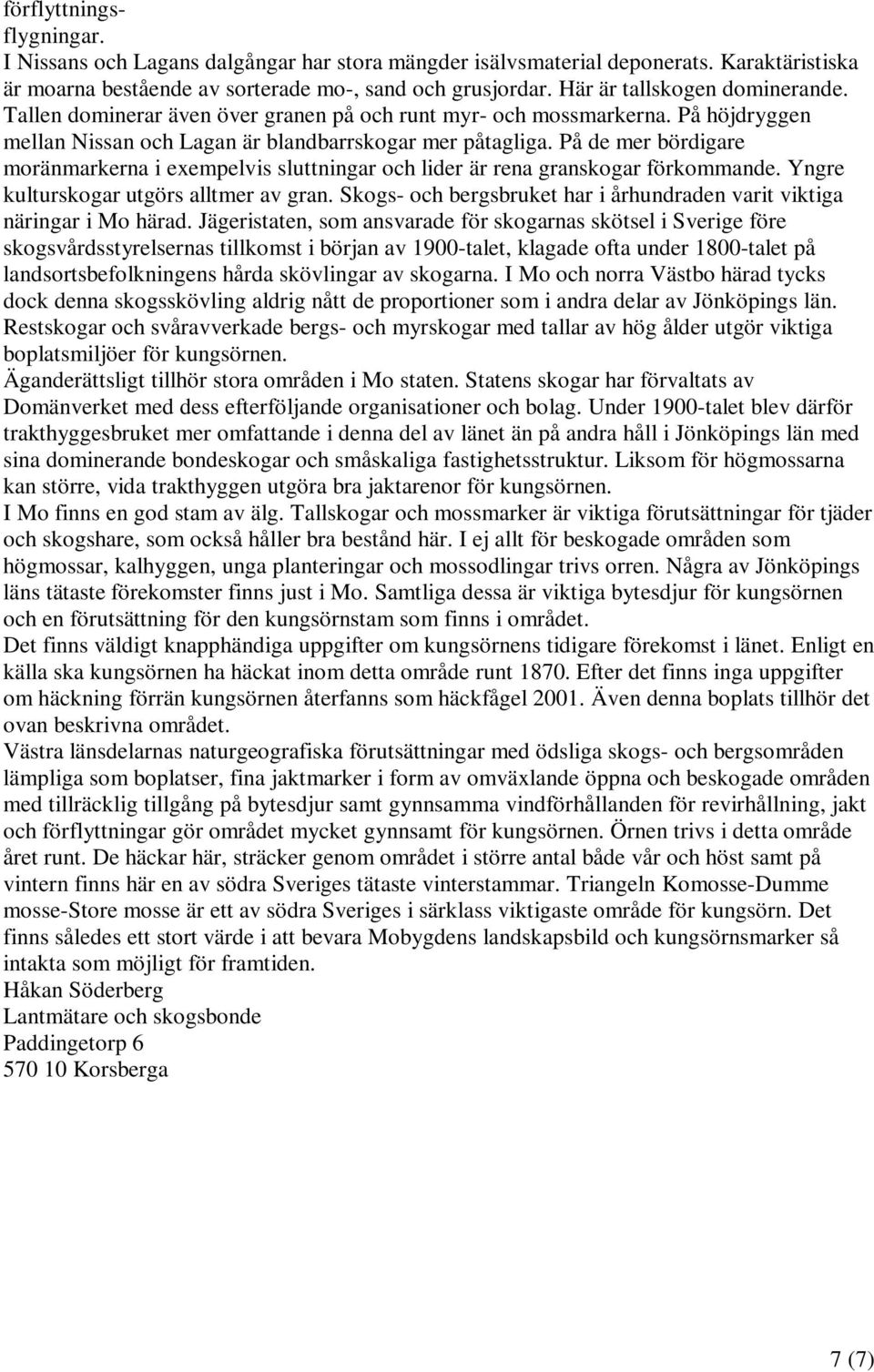 På de mer bördigare moränmarkerna i exempelvis sluttningar och lider är rena granskogar förkommande. Yngre kulturskogar utgörs alltmer av gran.