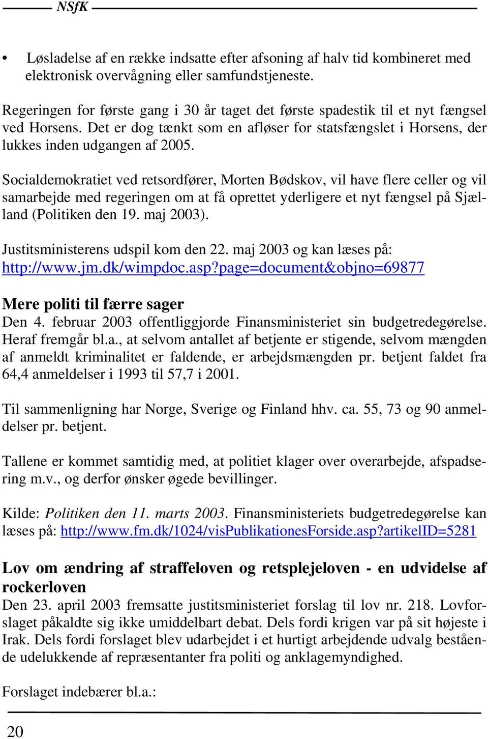 Socialdemokratiet ved retsordfører, Morten Bødskov, vil have flere celler og vil samarbejde med regeringen om at få oprettet yderligere et nyt fængsel på Sjælland (Politiken den 19. maj 2003).