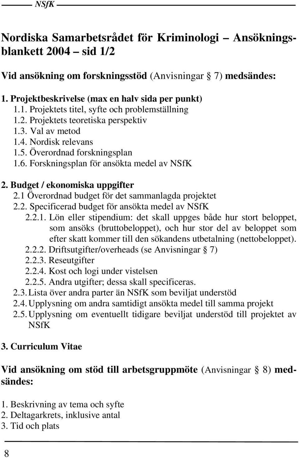 1 Överordnad budget för det sammanlagda projektet 2.2. Specificerad budget för ansökta medel av NSfK 2.2.1. Lön eller stipendium: det skall uppges både hur stort beloppet, som ansöks (bruttobeloppet), och hur stor del av beloppet som efter skatt kommer till den sökandens utbetalning (nettobeloppet).