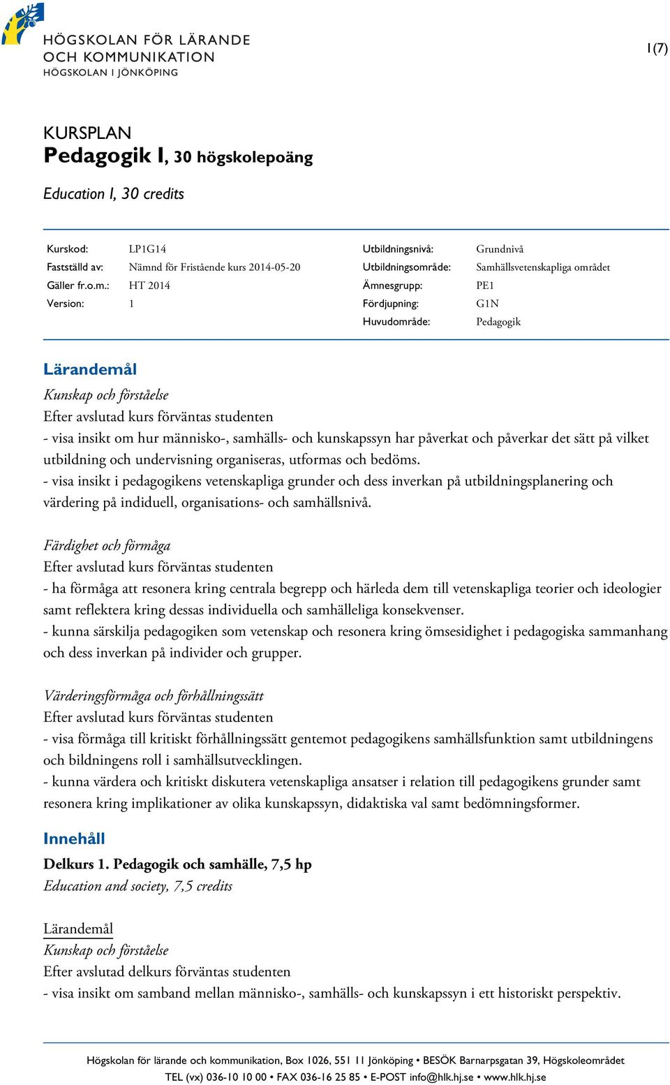 : HT 2014 Version: 1 Utbildningsnivå: Utbildningsområde: Ämnesgrupp: Fördjupning: Huvudområde: Grundnivå Samhällsvetenskapliga området PE1 G1N Pedagogik - visa insikt om hur människo-, samhälls- och