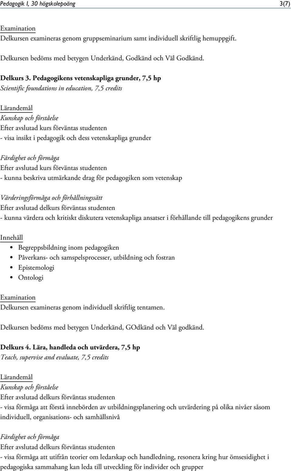 som vetenskap - kunna värdera och kritiskt diskutera vetenskapliga ansatser i förhållande till pedagogikens grunder Begreppsbildning inom pedagogiken Påverkans- och samspelsprocesser, utbildning och