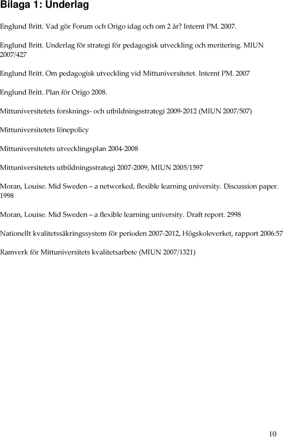 Mittuniversitetets forsknings och utbildningsstrategi 2009 2012 (MIUN 2007/507) Mittuniversitetets lönepolicy Mittuniversitetets utvecklingsplan 2004 2008 Mittuniversitetets utbildningsstrategi 2007