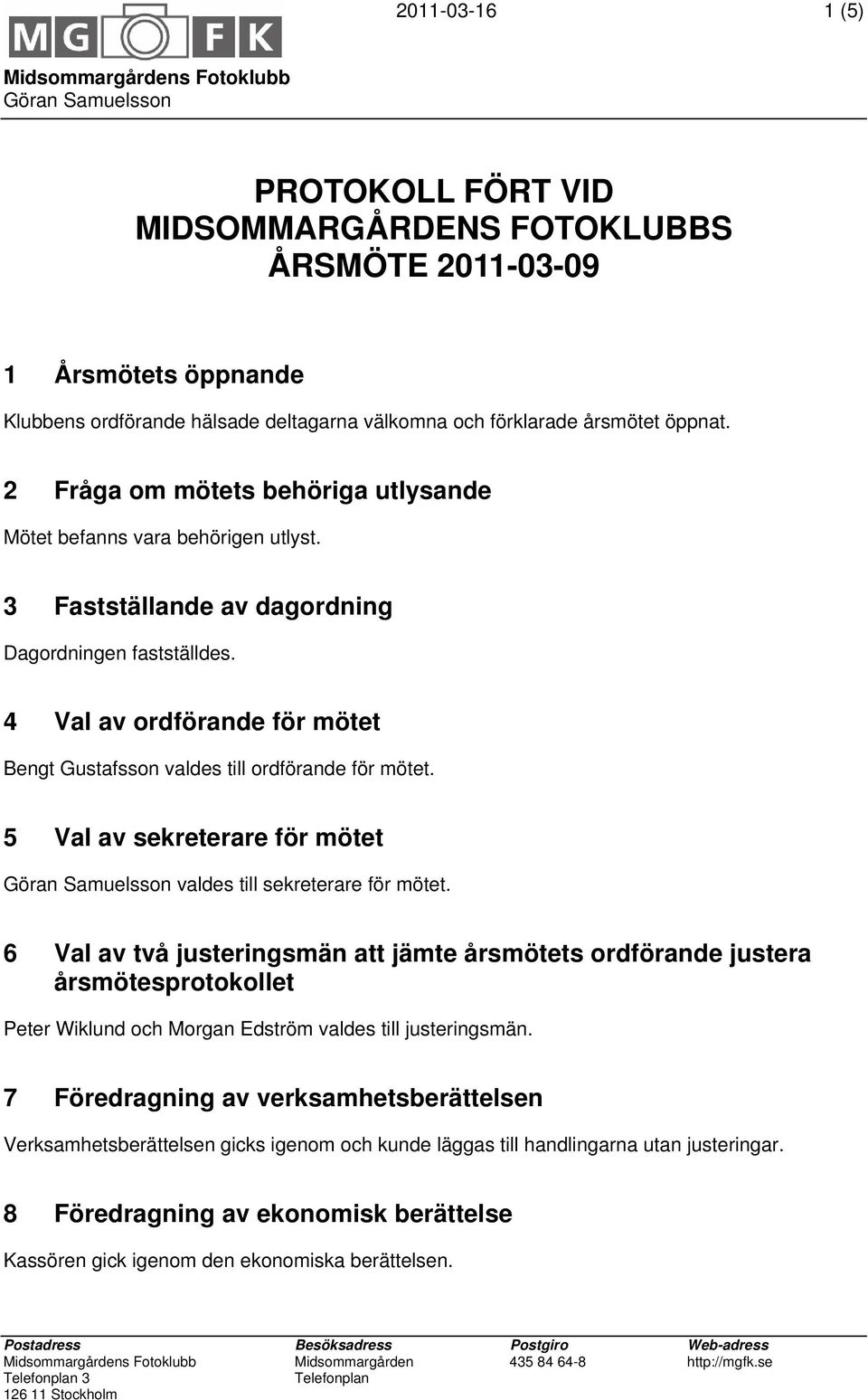 4 Val av ordförande för mötet Bengt Gustafsson valdes till ordförande för mötet. 5 Val av sekreterare för mötet valdes till sekreterare för mötet.