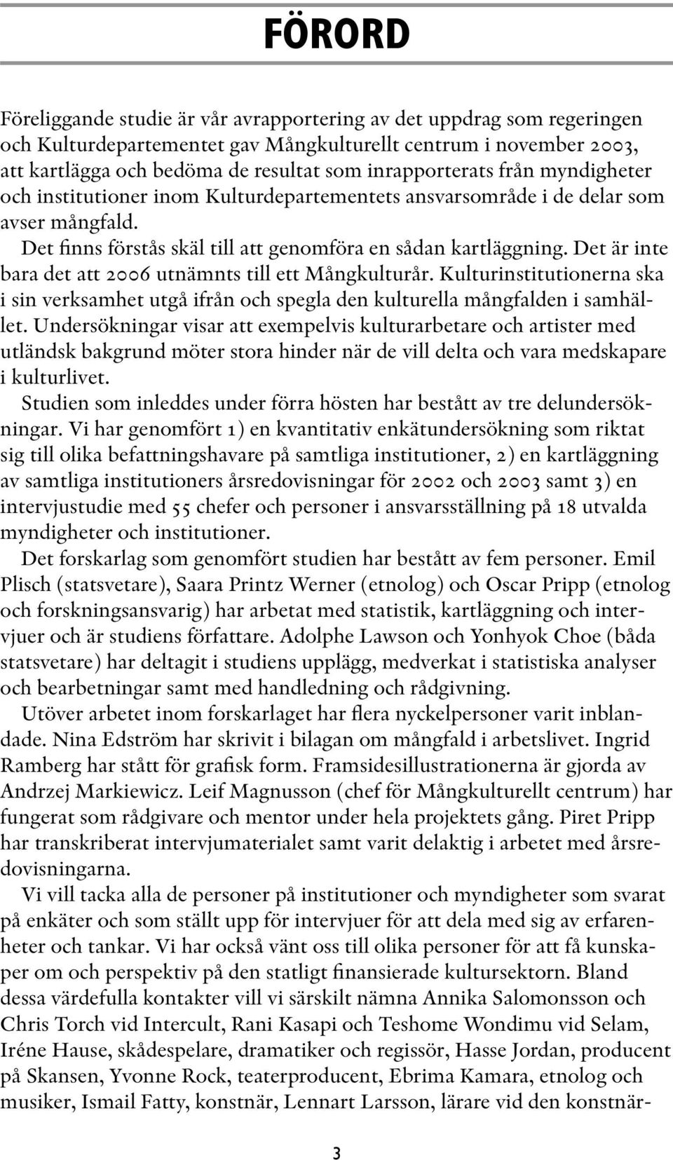 Det är inte bara det att 2006 utnämnts till ett Mångkulturår. Kulturinstitutionerna ska i sin verksamhet utgå ifrån och spegla den kulturella mångfalden i samhället.