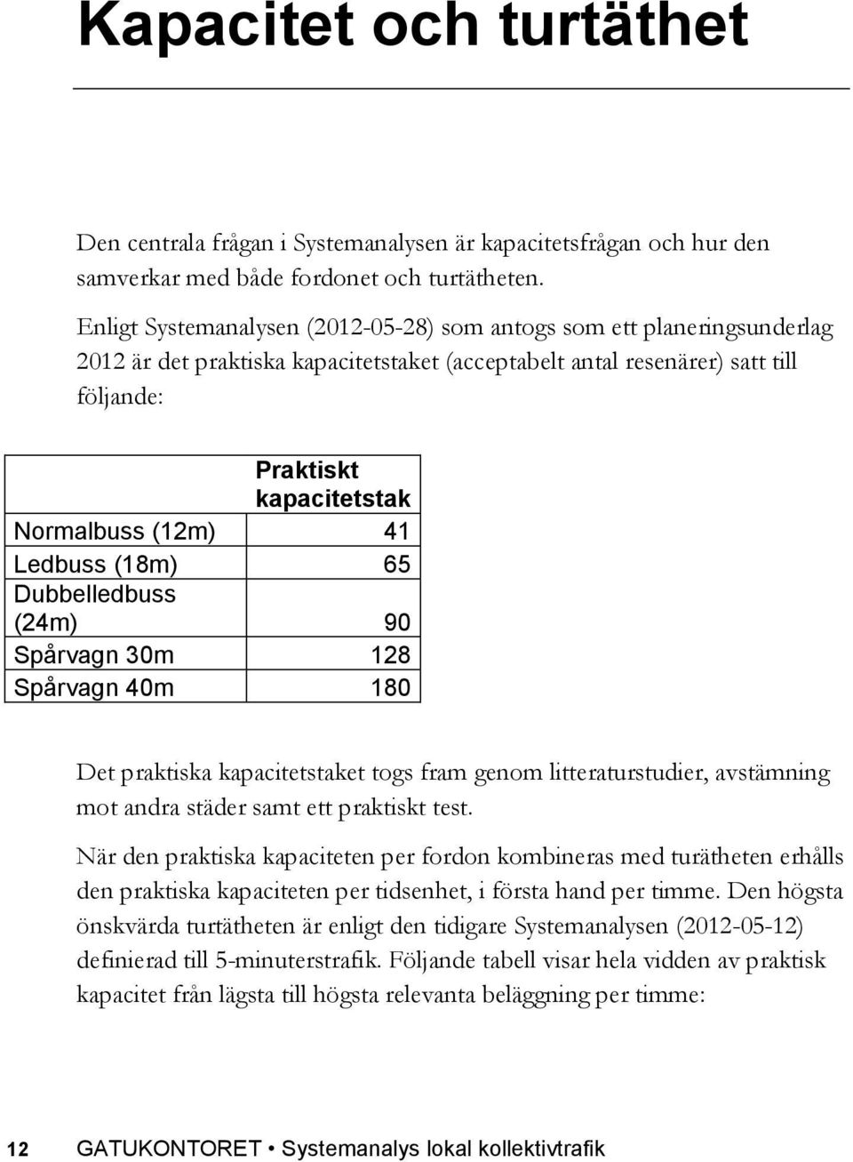 (12m) 41 Ledbuss (18m) 65 Dubbelledbuss (24m) 90 Spårvagn 30m 128 Spårvagn 40m 180 Det praktiska kapacitetstaket togs fram genom litteraturstudier, avstämning mot andra städer samt ett praktiskt test.