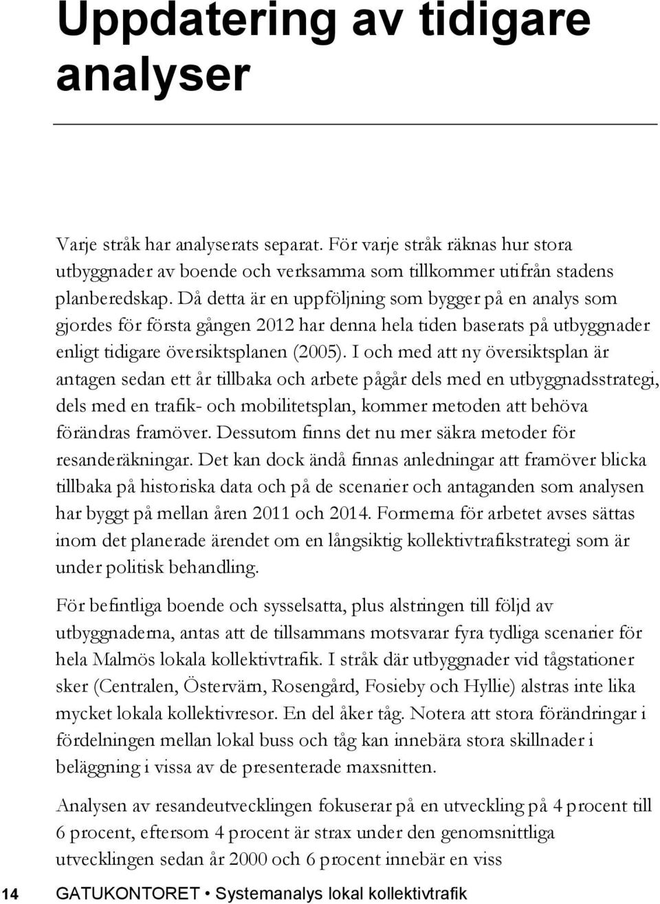 I och med att ny översiktsplan är antagen sedan ett år tillbaka och arbete pågår dels med en utbyggnadsstrategi, dels med en trafik- och mobilitetsplan, kommer metoden att behöva förändras framöver.