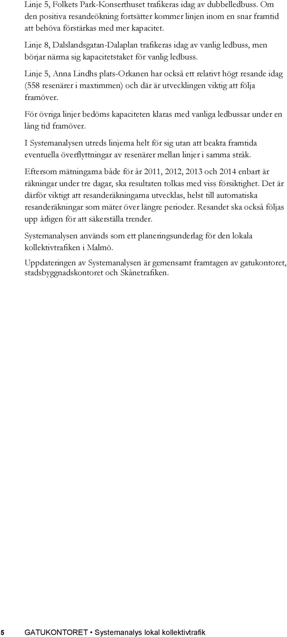 Linje 5, Anna Lindhs plats-orkanen har också ett relativt högt resande idag (558 resenärer i maxtimmen) och där är utvecklingen viktig att följa framöver.