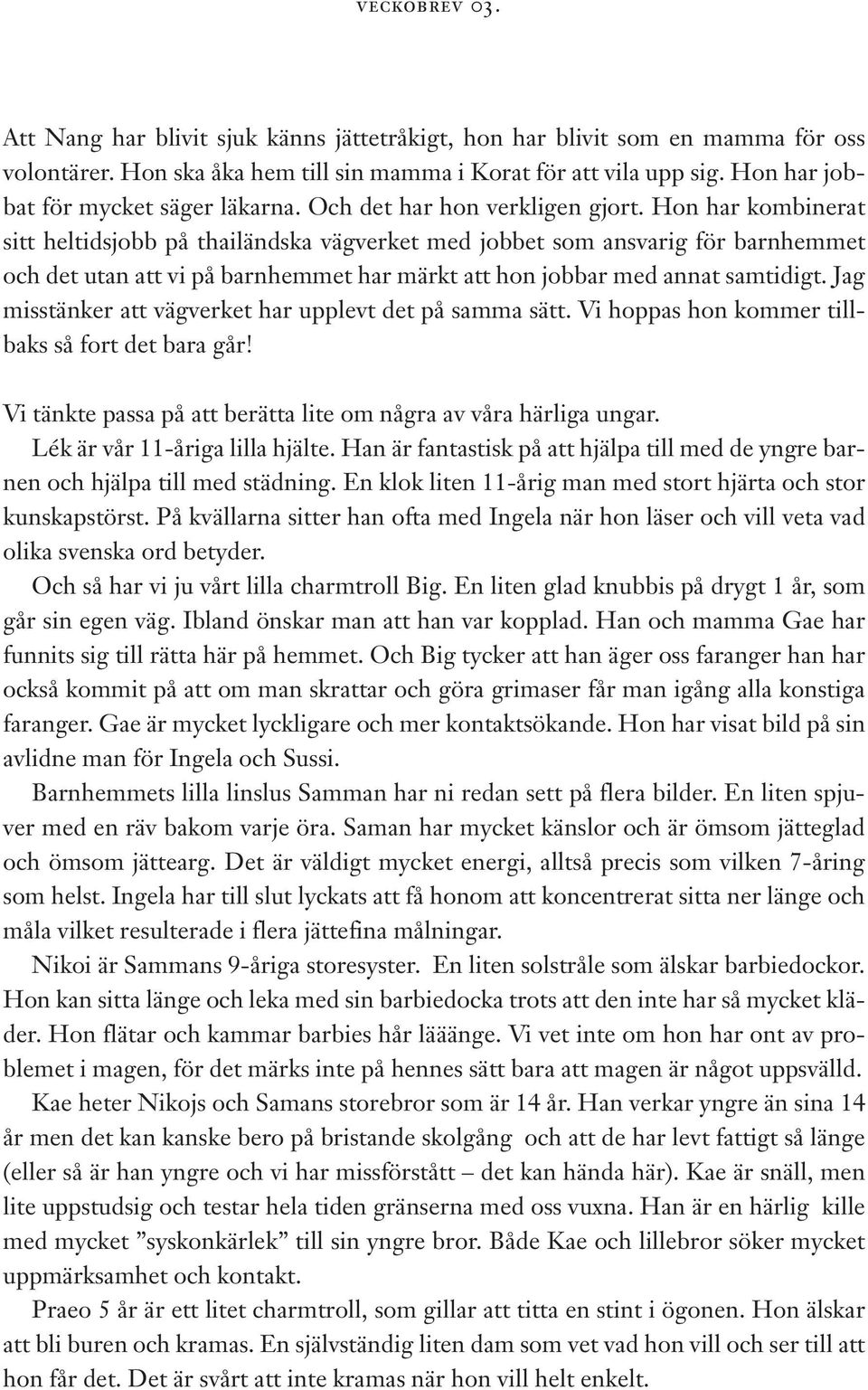 Hon har kombinerat sitt heltidsjobb på thailändska vägverket med jobbet som ansvarig för barnhemmet och det utan att vi på barnhemmet har märkt att hon jobbar med annat samtidigt.