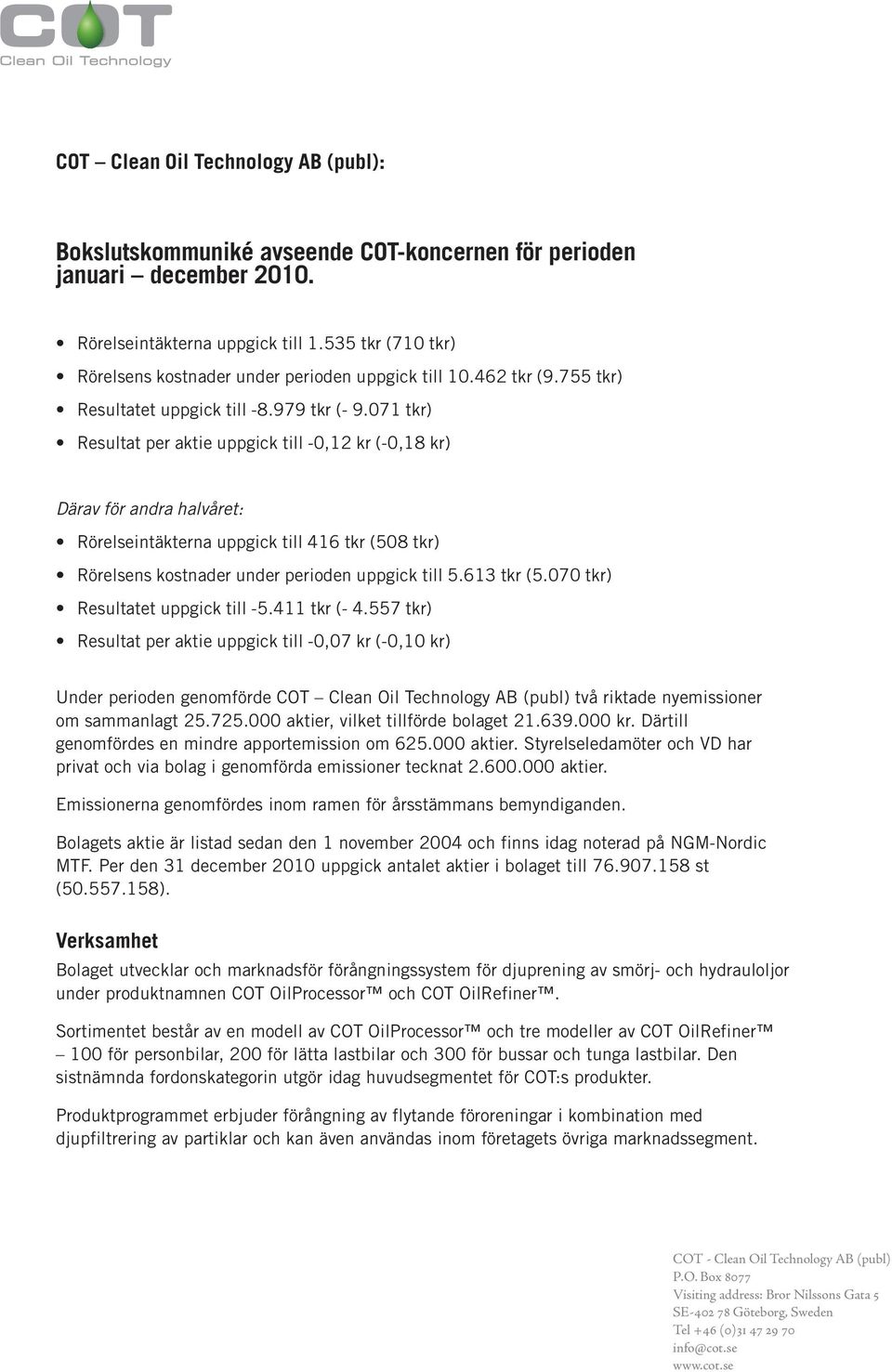 071 tkr) Resultat per aktie uppgick till -0,12 kr (-0,18 kr) Därav för andra halvåret: Rörelseintäkterna uppgick till 416 tkr (508 tkr) Rörelsens kostnader under perioden uppgick till 5.613 tkr (5.