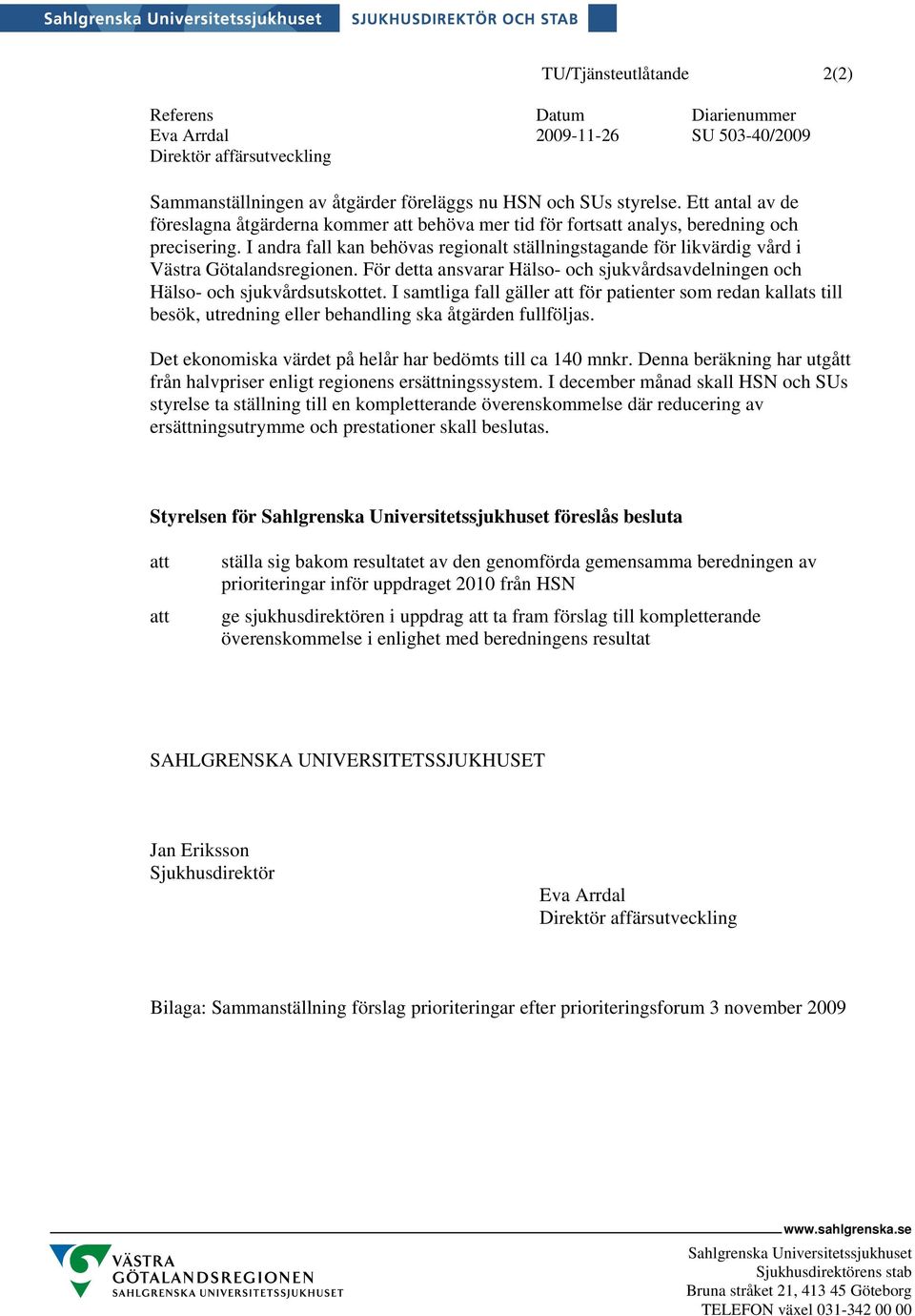 I andra fall kan behövas regionalt ställningstagande för likvärdig vård i Västra Götalandsregionen. För detta ansvarar Hälso- och sjukvårdsavdelningen och Hälso- och sjukvårdsutskottet.