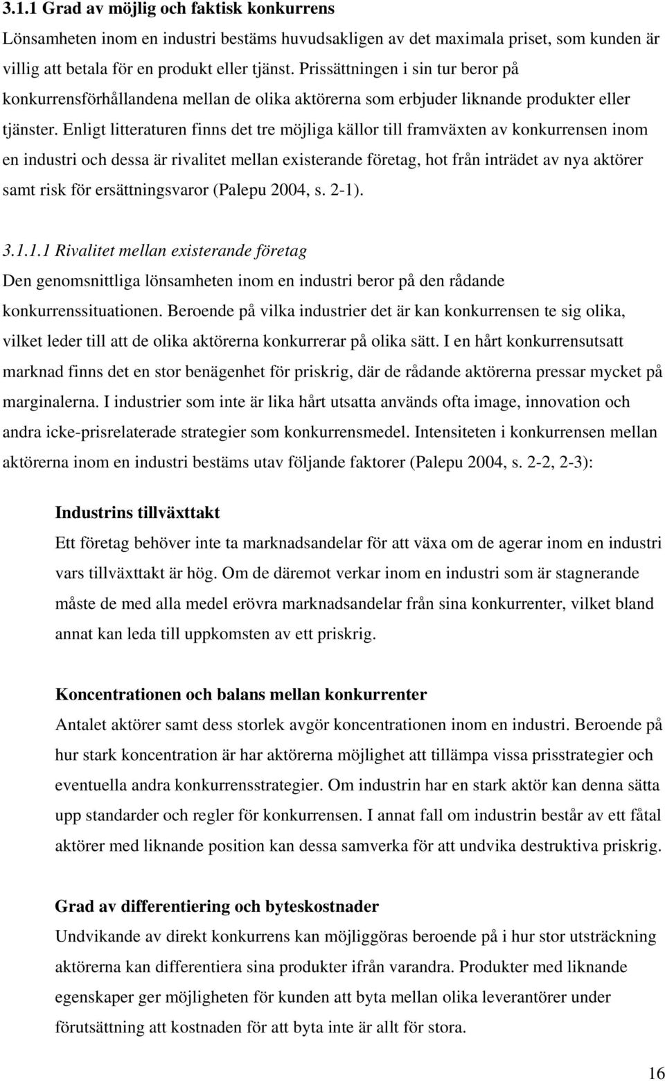 Enligt litteraturen finns det tre möjliga källor till framväxten av konkurrensen inom en industri och dessa är rivalitet mellan existerande företag, hot från inträdet av nya aktörer samt risk för
