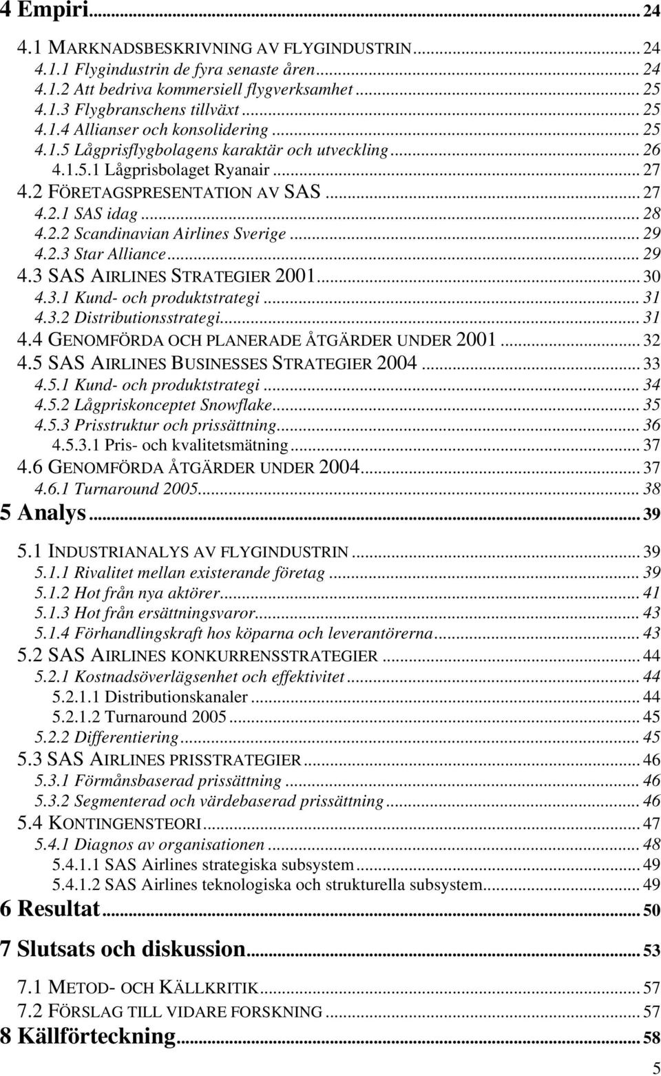 2.3 Star Alliance... 29 4.3 SAS AIRLINES STRATEGIER 2001... 30 4.3.1 Kund- och produktstrategi... 31 4.3.2 Distributionsstrategi... 31 4.4 GENOMFÖRDA OCH PLANERADE ÅTGÄRDER UNDER 2001... 32 4.